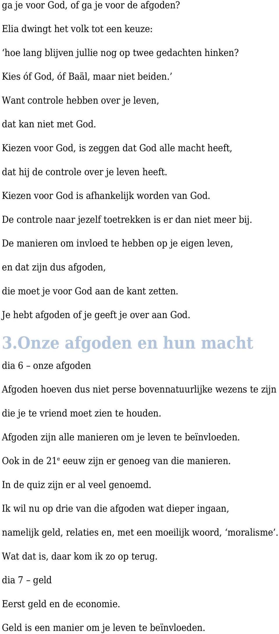 De controle naar jezelf toetrekken is er dan niet meer bij. De manieren om invloed te hebben op je eigen leven, en dat zijn dus afgoden, die moet je voor God aan de kant zetten.