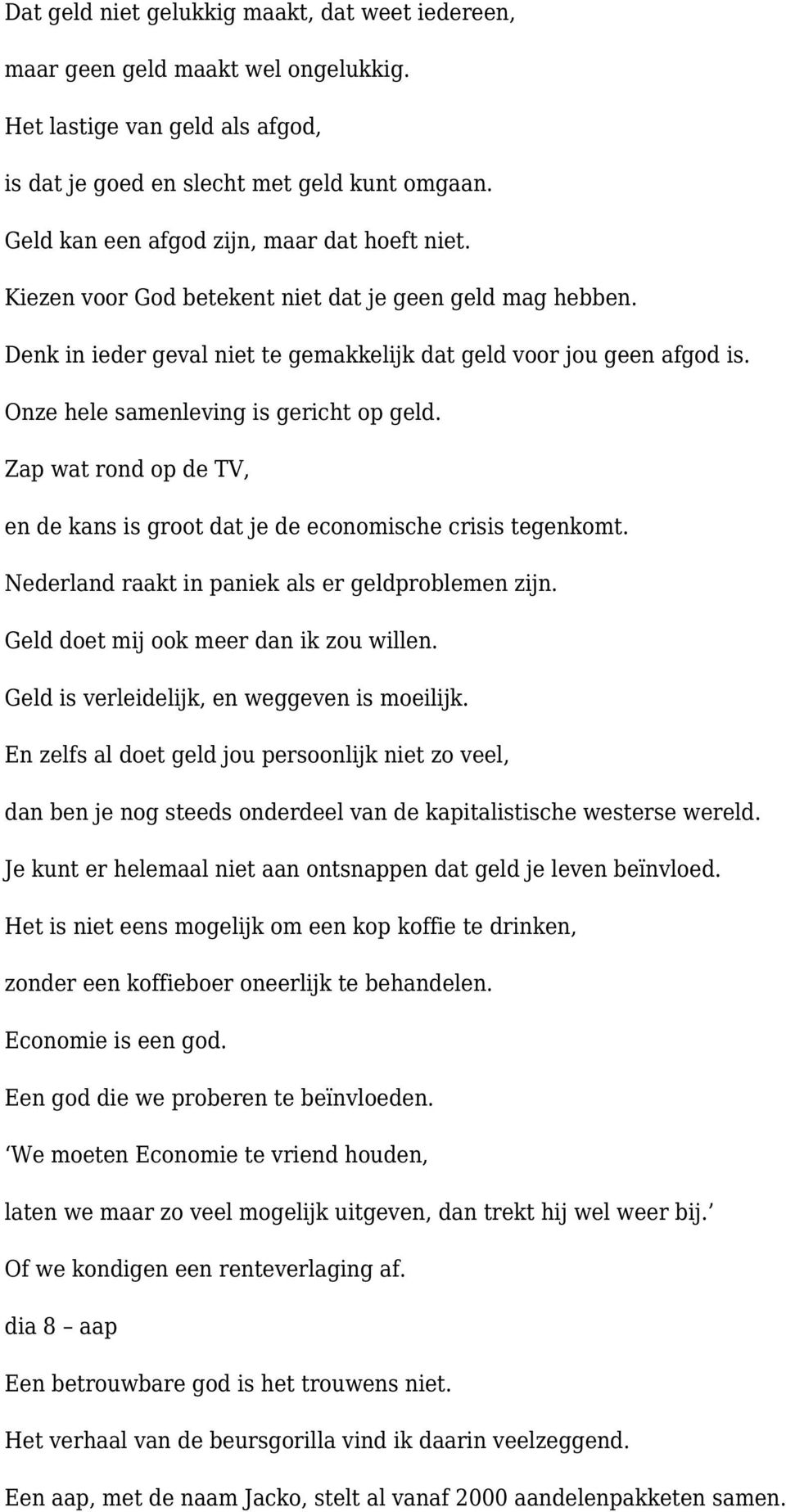 Onze hele samenleving is gericht op geld. Zap wat rond op de TV, en de kans is groot dat je de economische crisis tegenkomt. Nederland raakt in paniek als er geldproblemen zijn.