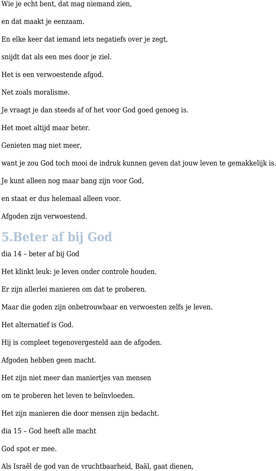 Genieten mag niet meer, want je zou God toch mooi de indruk kunnen geven dat jouw leven te gemakkelijk is. Je kunt alleen nog maar bang zijn voor God, en staat er dus helemaal alleen voor.