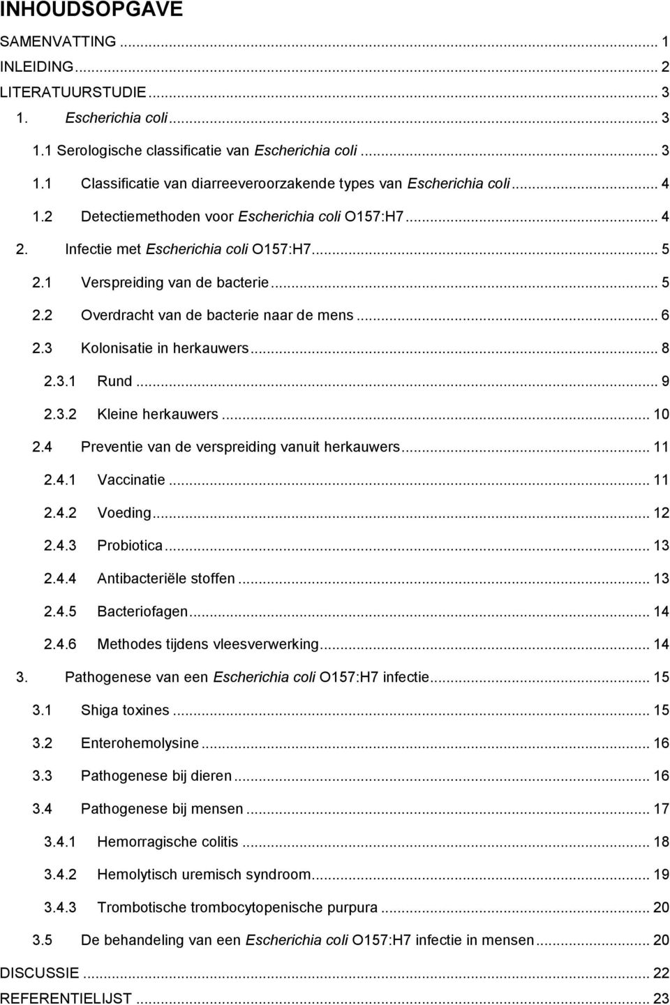 3 Kolonisatie in herkauwers... 8 2.3.1 Rund... 9 2.3.2 Kleine herkauwers... 10 2.4 Preventie van de verspreiding vanuit herkauwers... 11 2.4.1 Vaccinatie... 11 2.4.2 Voeding... 12 2.4.3 Probiotica.