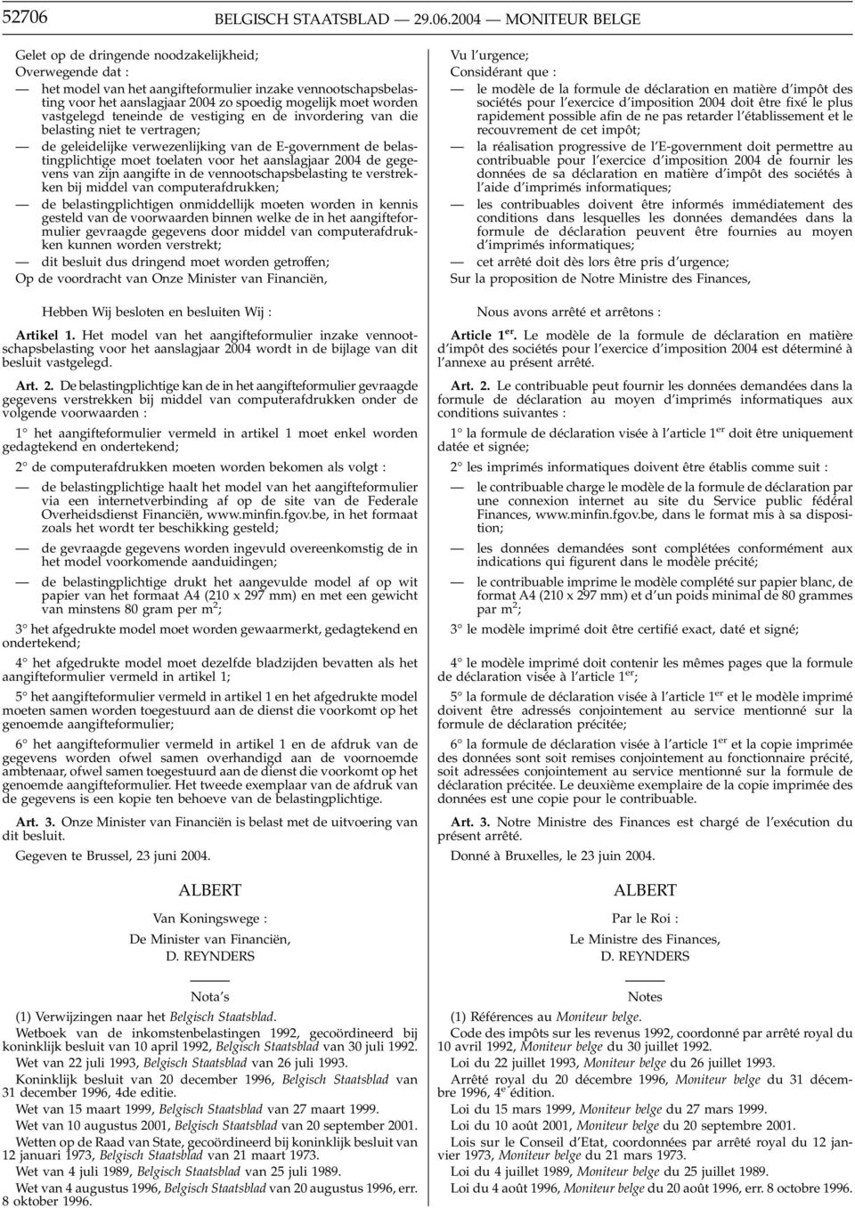 2004 MONITEUR BELGE Gelet op de dringende noodzakelijkheid; Overwegende dat : het model van het aangifteformulier inzake vennootschapsbelasting voor het aanslagjaar 2004 zo spoedig mogelijk moet