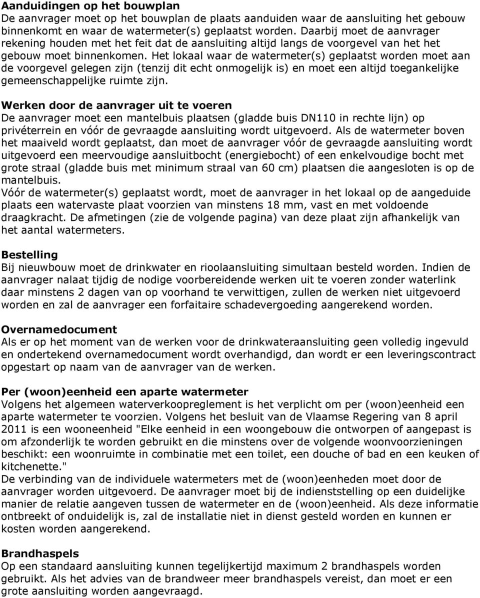 Het lokaal waar de watermeter(s) geplaatst worden moet aan de voorgevel gelegen zijn (tenzij dit echt onmogelijk is) en moet een altijd toegankelijke gemeenschappelijke ruimte zijn.