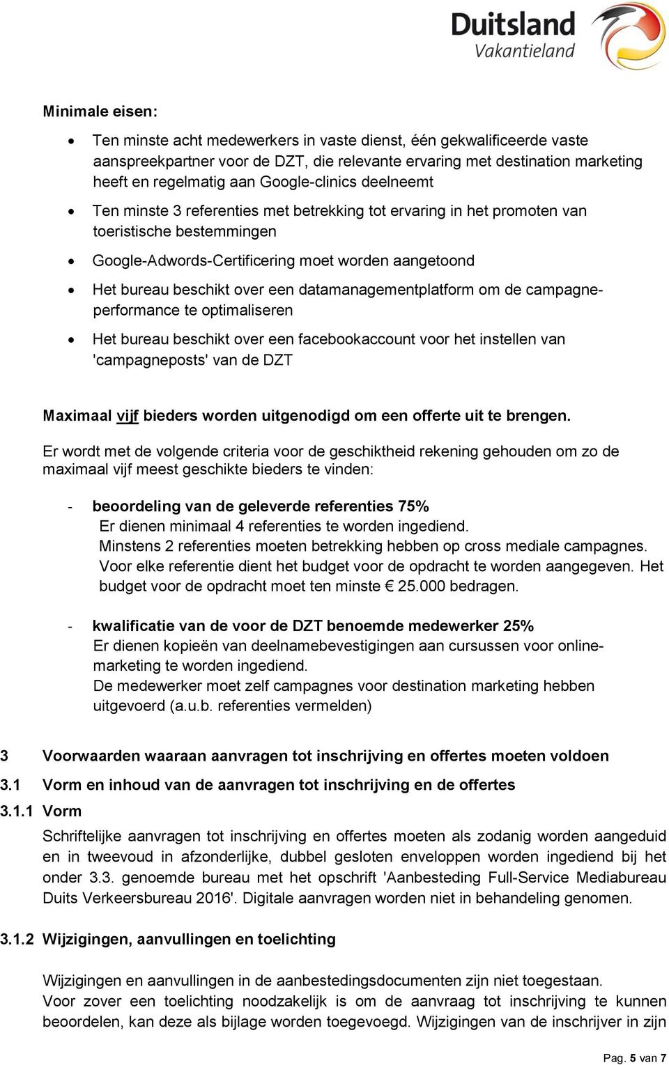 over een datamanagementplatform om de campagneperformance te optimaliseren Het bureau beschikt over een facebookaccount voor het instellen van 'campagneposts' van de DZT Maximaal vijf bieders worden