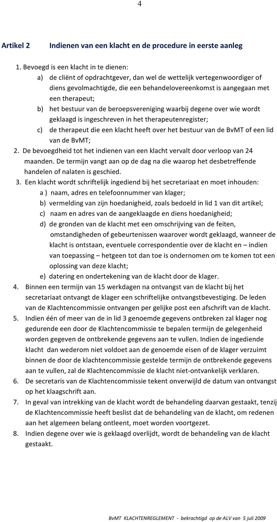 bestuur van de beroepsvereniging waarbij degene over wie wordt geklaagd is ingeschreven in het therapeutenregister; c) de therapeut die een klacht heeft over het bestuur van de BvMT of een lid van de