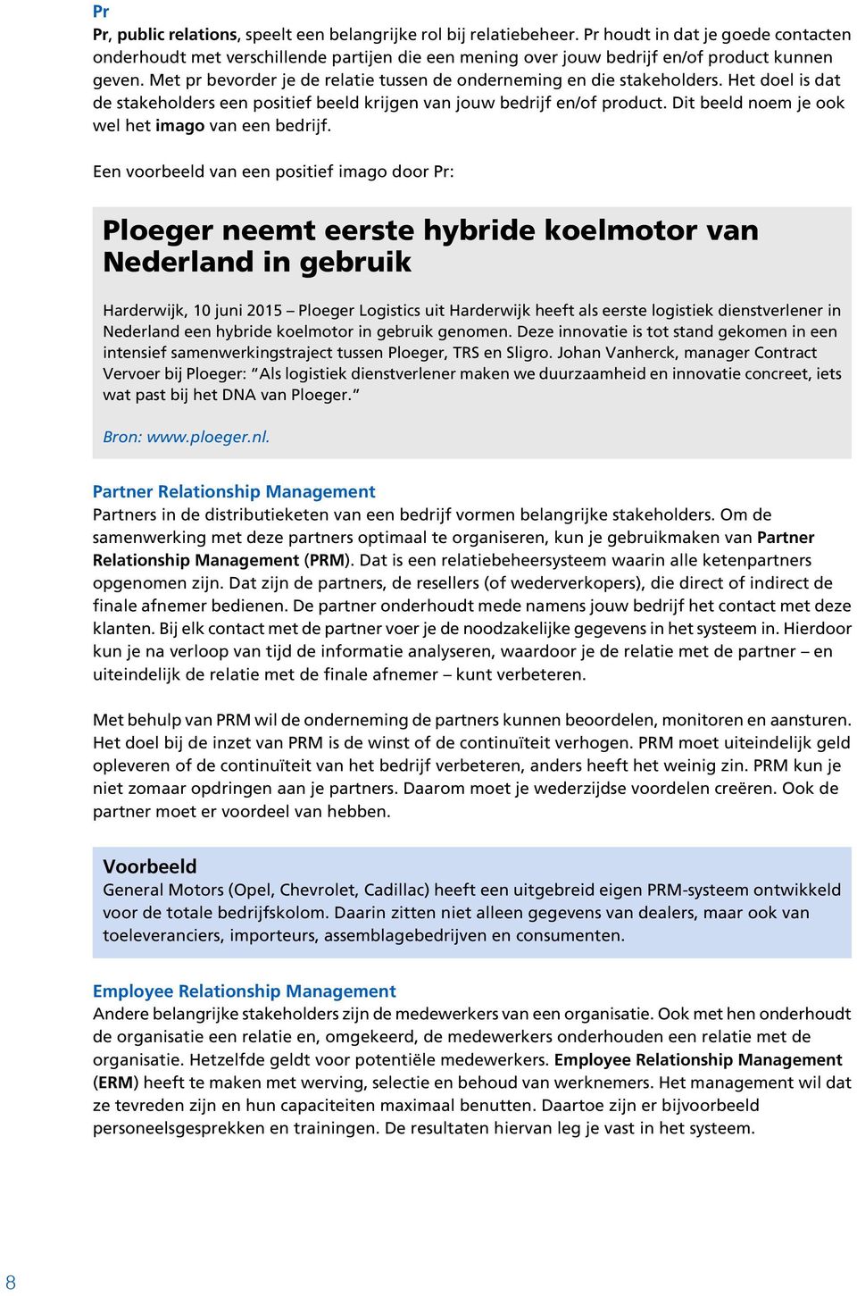 Met pr bevorder je de relatie tussen de onderneming en die stakeholders. Het doel is dat de stakeholders een positief beeld krijgen van jouw bedrijf en/of product.