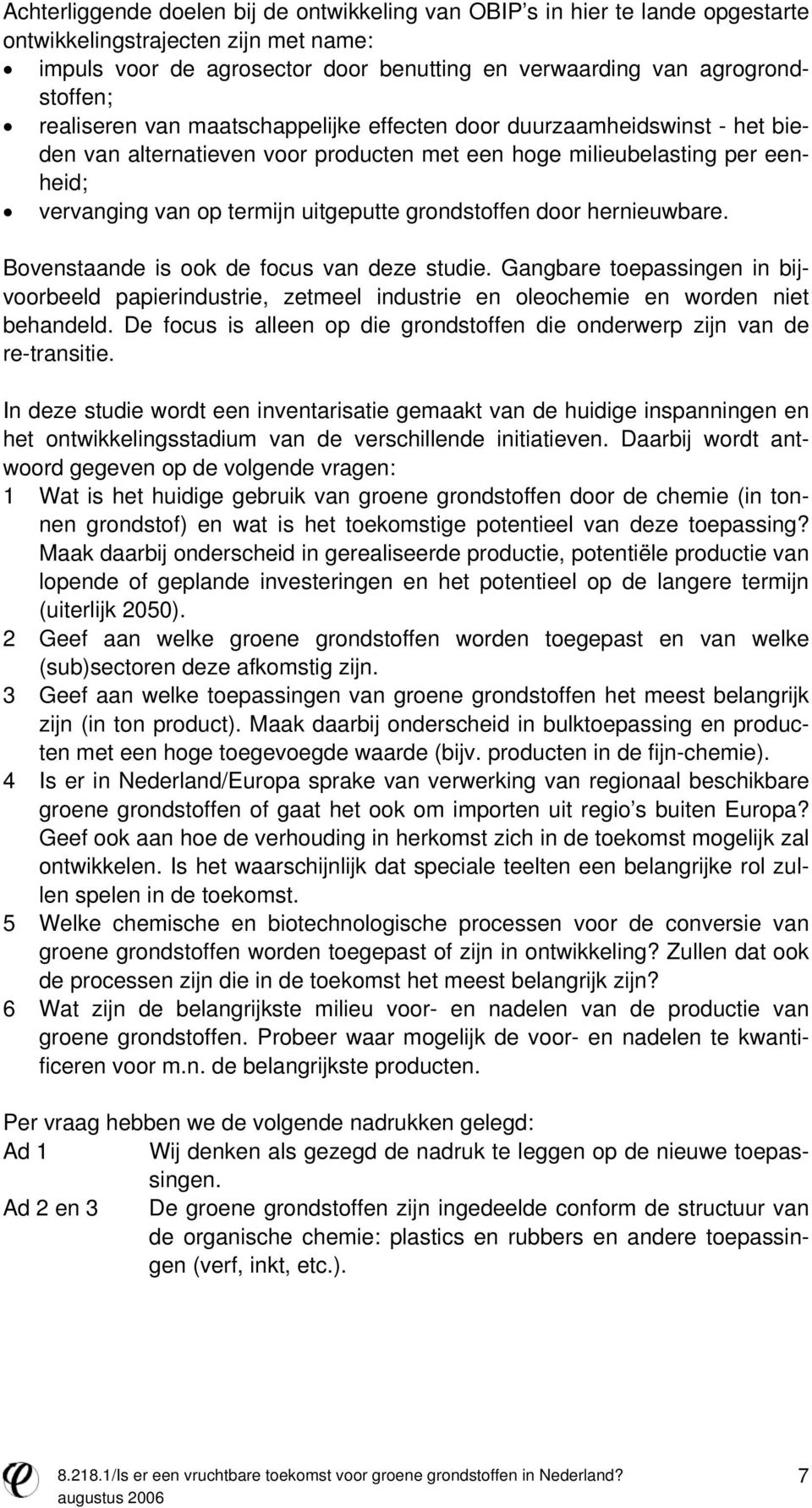 grondstoffen door hernieuwbare. Bovenstaande is ook de focus van deze studie. Gangbare toepassingen in bijvoorbeeld papierindustrie, zetmeel industrie en oleochemie en worden niet behandeld.