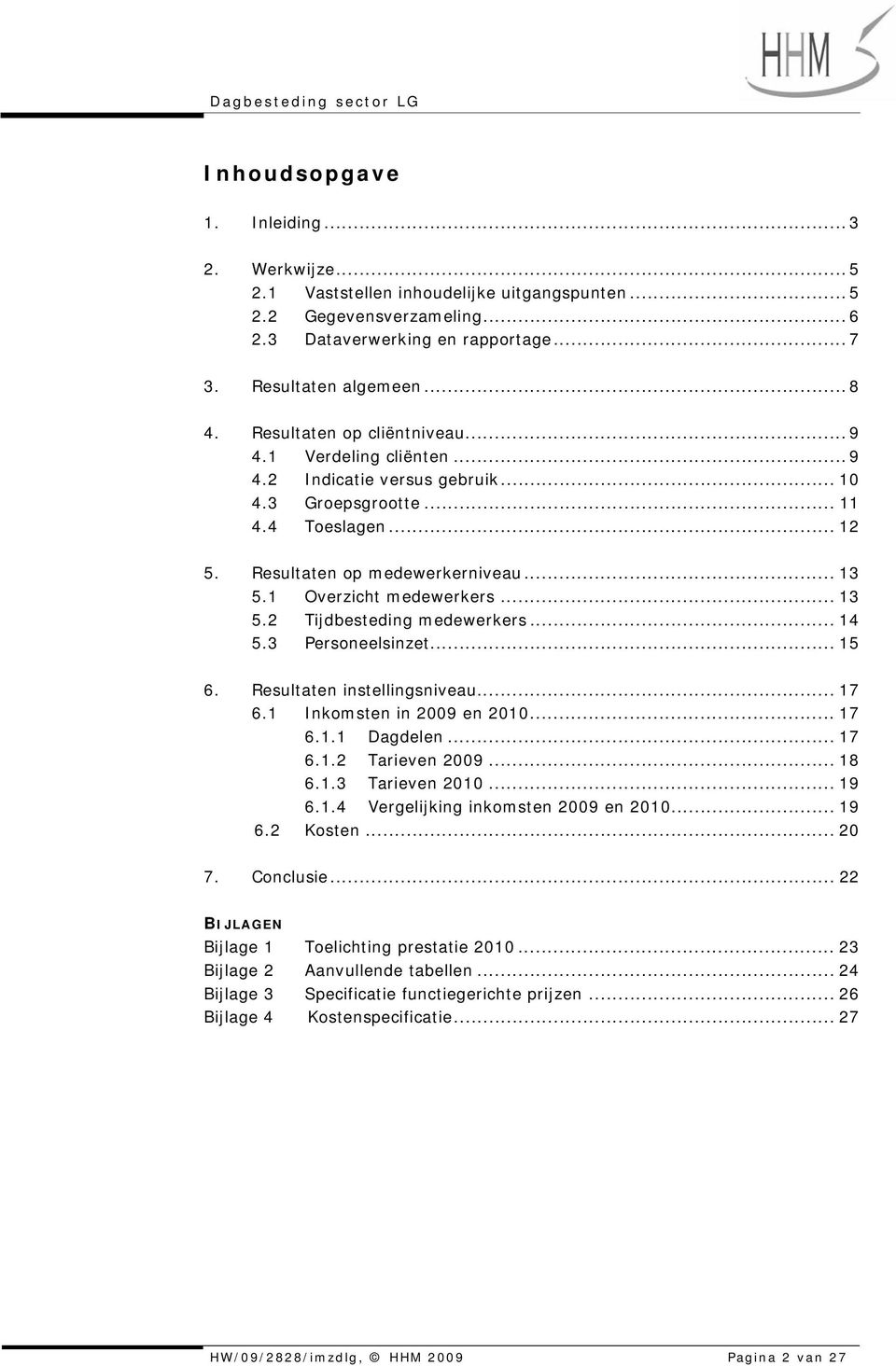 1 Overzicht medewerkers... 13 5.2 Tijdbesteding medewerkers... 14 5.3 Personeelsinzet... 15 6. Resultaten instellingsniveau... 17 6.1 Inkomsten in 2009 en 2010... 17 6.1.1 Dagdelen... 17 6.1.2 Tarieven 2009.