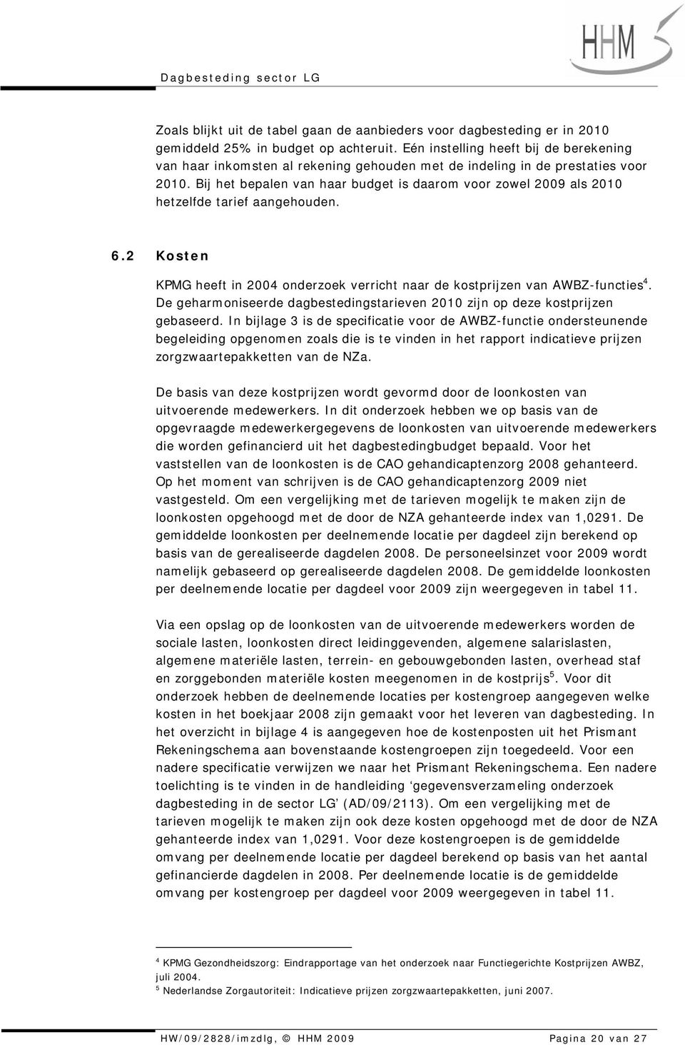 Bij het bepalen van haar budget is daarom voor zowel 2009 als 2010 hetzelfde tarief aangehouden. 6.2 Kosten KPMG heeft in 2004 onderzoek verricht naar de kostprijzen van AWBZ-functies 4.