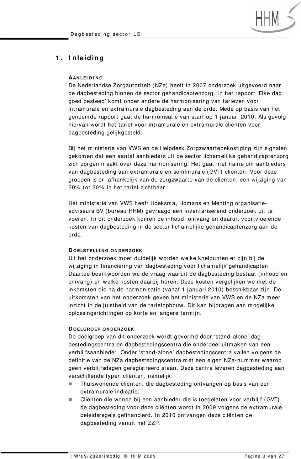 Mede op basis van het genoemde rapport gaat de harmonisatie van start op 1 januari 2010. Als gevolg hiervan wordt het tarief voor intramurale en extramurale cliënten voor dagbesteding gelijkgesteld.