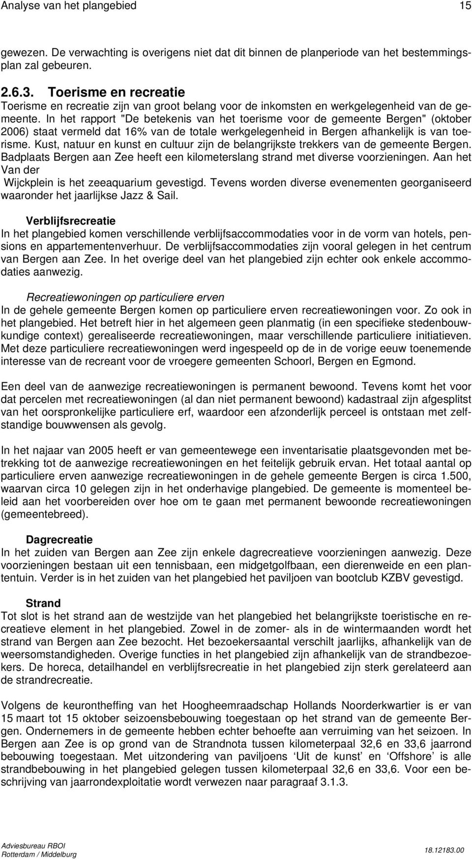 In het rapport "De betekenis van het toerisme voor de gemeente Bergen" (oktober 2006) staat vermeld dat 16% van de totale werkgelegenheid in Bergen afhankelijk is van toerisme.