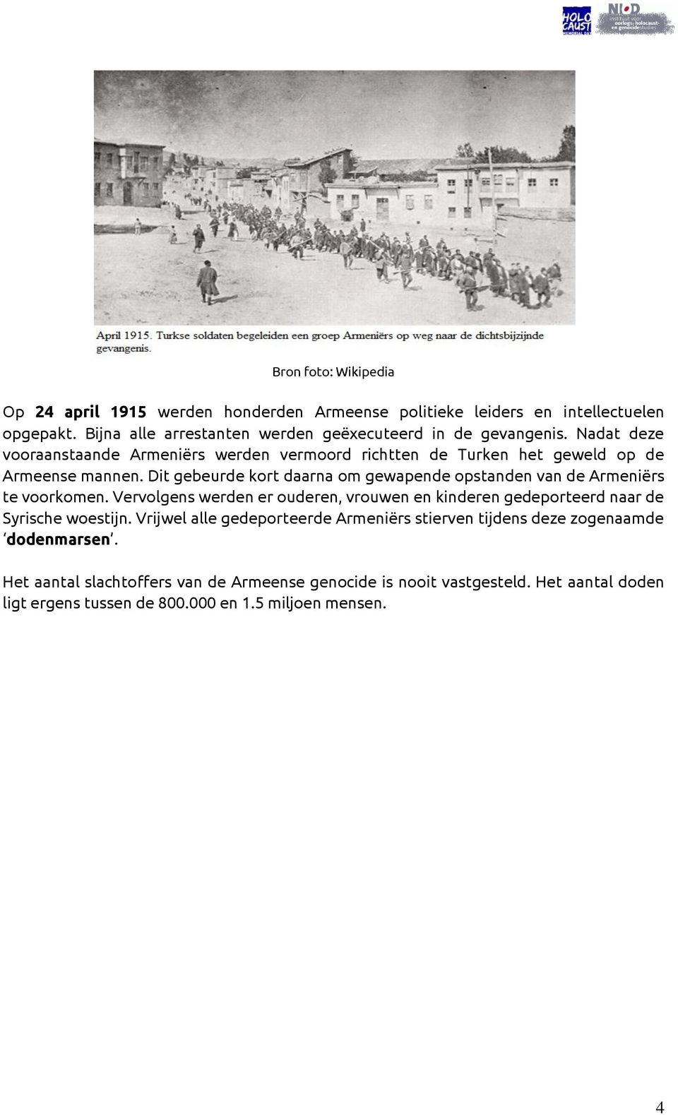 Dit gebeurde kort daarna om gewapende opstanden van de Armeniërs te voorkomen. Vervolgens werden er ouderen, vrouwen en kinderen gedeporteerd naar de Syrische woestijn.