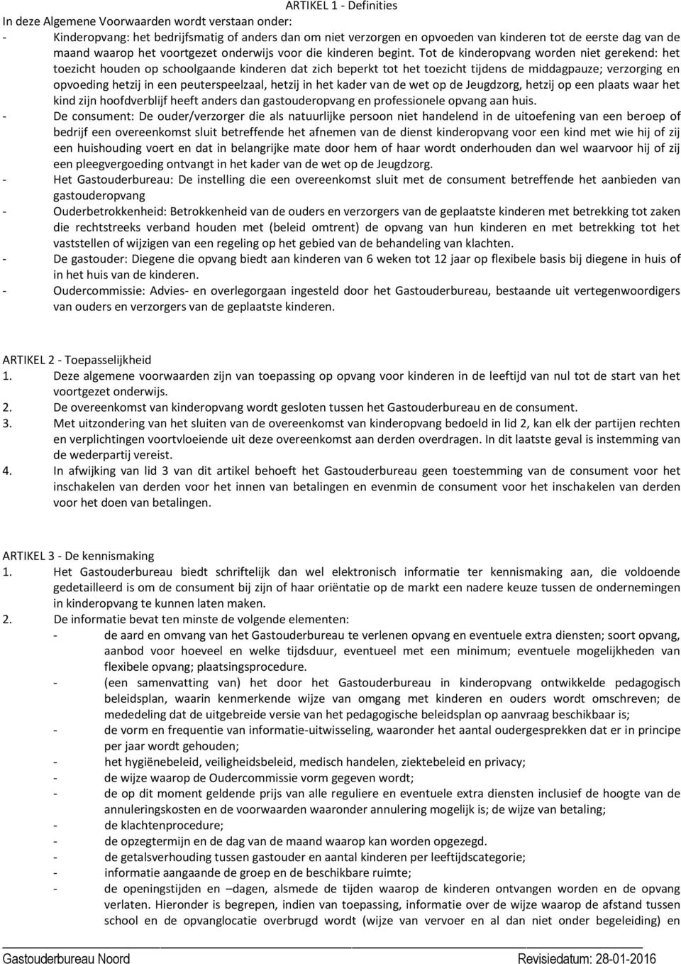 Tot de kinderopvang worden niet gerekend: het toezicht houden op schoolgaande kinderen dat zich beperkt tot het toezicht tijdens de middagpauze; verzorging en opvoeding hetzij in een peuterspeelzaal,