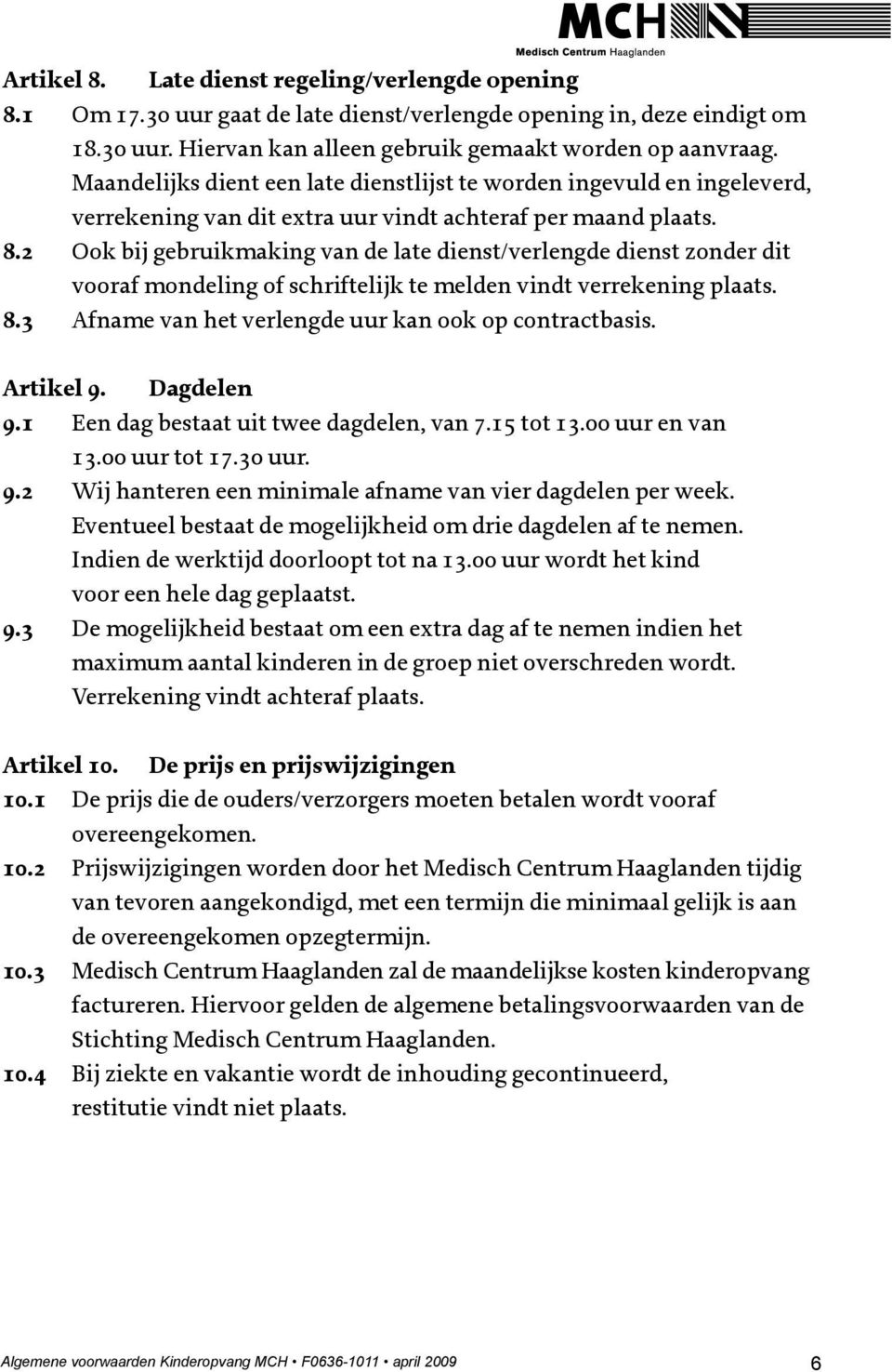 2 Ook bij gebruikmaking van de late dienst/verlengde dienst zonder dit vooraf mondeling of schriftelijk te melden vindt verrekening plaats. 8.3 Afname van het verlengde uur kan ook op contractbasis.