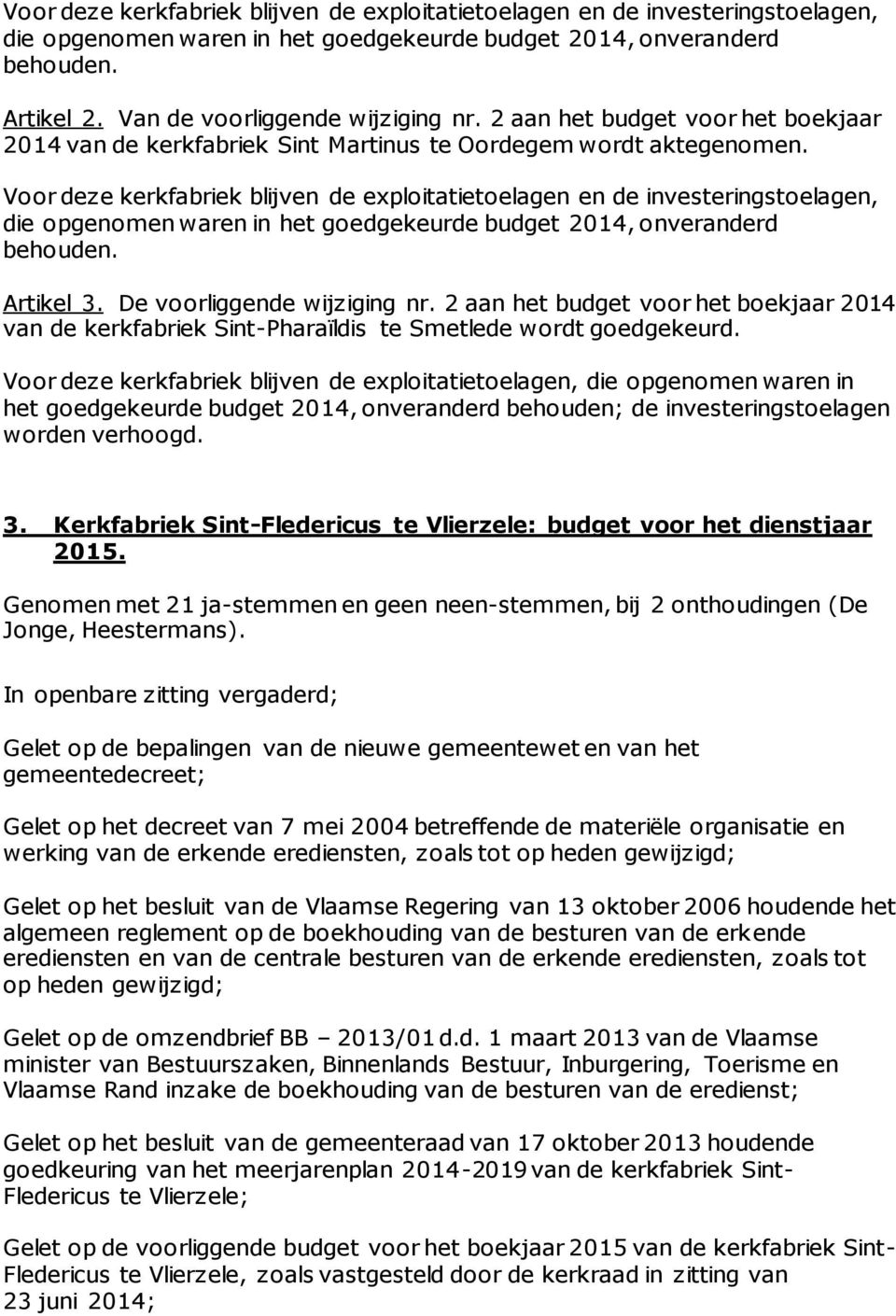 Voor deze kerkfabriek blijven de exploitatietoelagen en de investeringstoelagen, die opgenomen waren in het goedgekeurde budget 2014, onveranderd behouden. Artikel 3. De voorliggende wijziging nr.