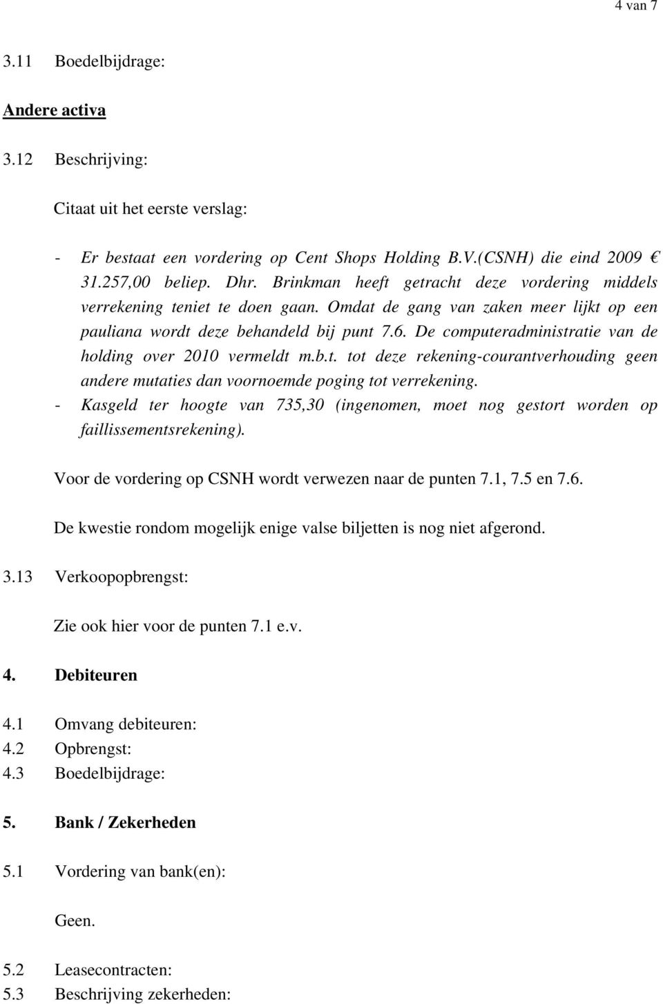 De computeradministratie van de holding over 2010 vermeldt m.b.t. tot deze rekening-courantverhouding geen andere mutaties dan voornoemde poging tot verrekening.