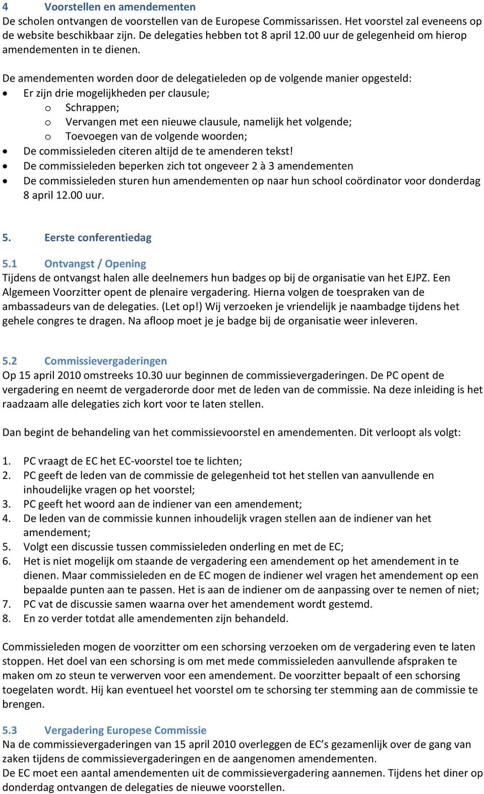 De amendementen worden door de delegatieleden op de volgende manier opgesteld: Er zijn drie mogelijkheden per clausule; o Schrappen; o Vervangen met een nieuwe clausule, namelijk het volgende; o