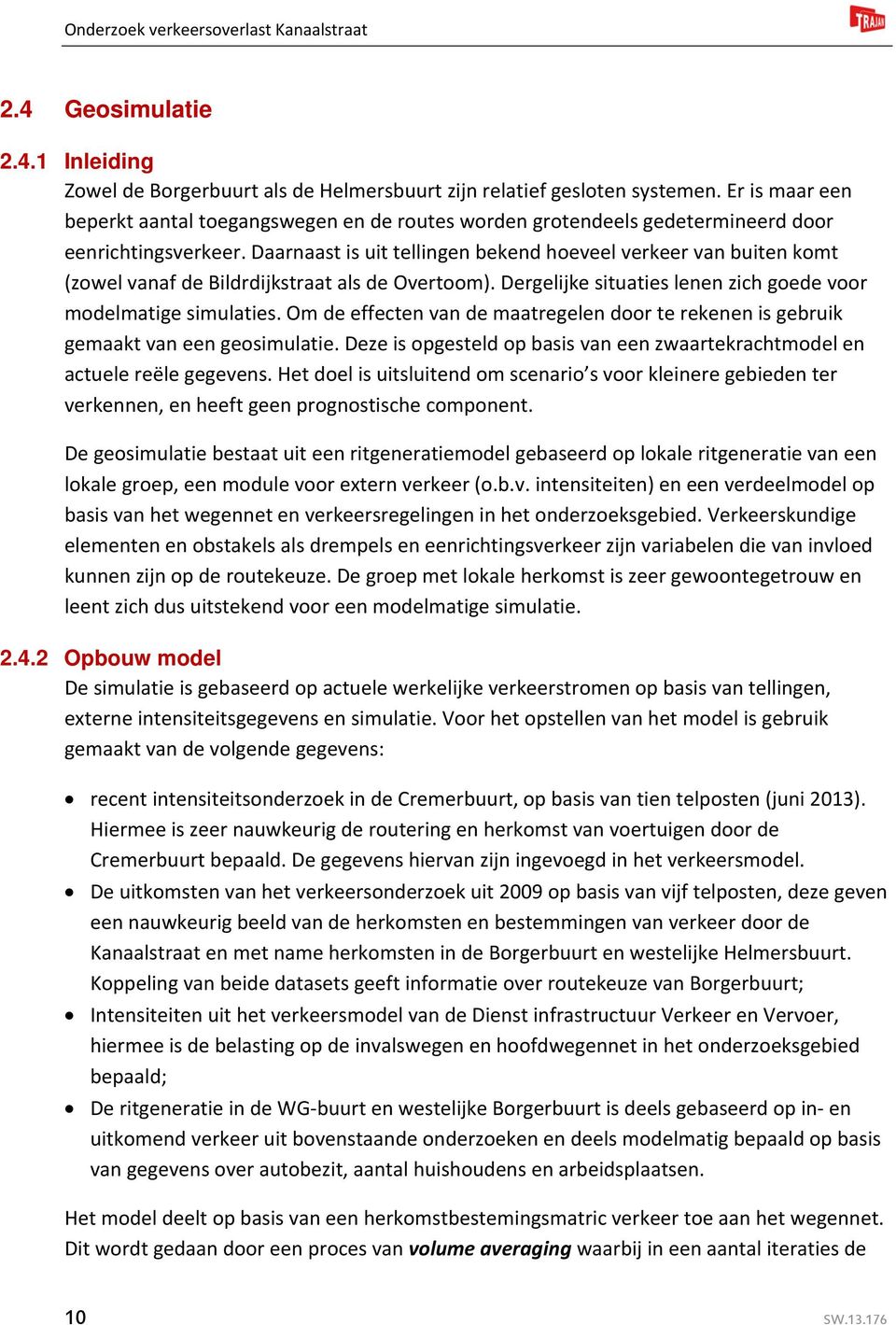 Daarnaast is uit tellingen bekend hoeveel verkeer van buiten komt (zowel vanaf de Bildrdijkstraat als de Overtoom). Dergelijke situaties lenen zich goede voor modelmatige simulaties.