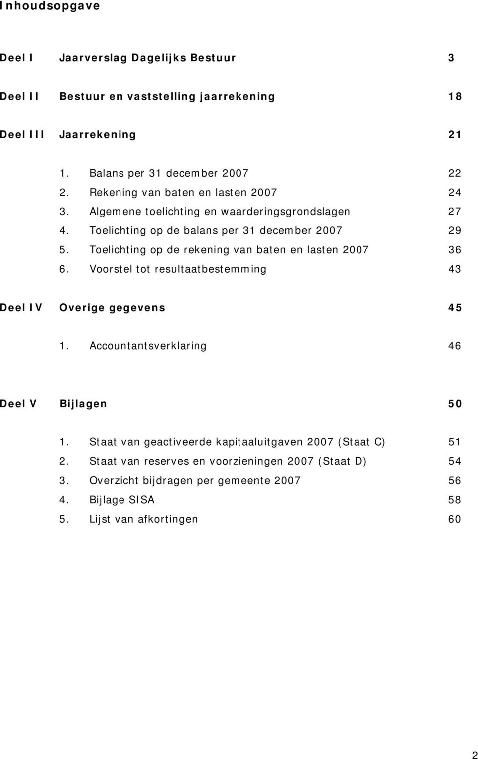 Toelichting op de rekening van baten en lasten 2007 36 6. Voorstel tot resultaatbestemming 43 Deel IV Overige gegevens 45 1. Accountantsverklaring 46 Deel V Bijlagen 50 1.