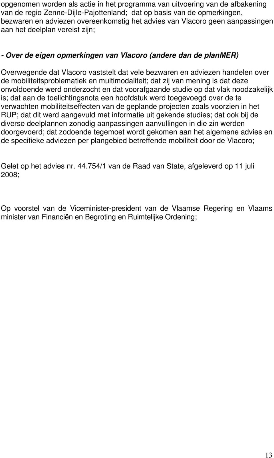 de mobiliteitsproblematiek en multimodaliteit; dat zij van mening is dat deze onvoldoende werd onderzocht en dat voorafgaande studie op dat vlak noodzakelijk is; dat aan de toelichtingsnota een