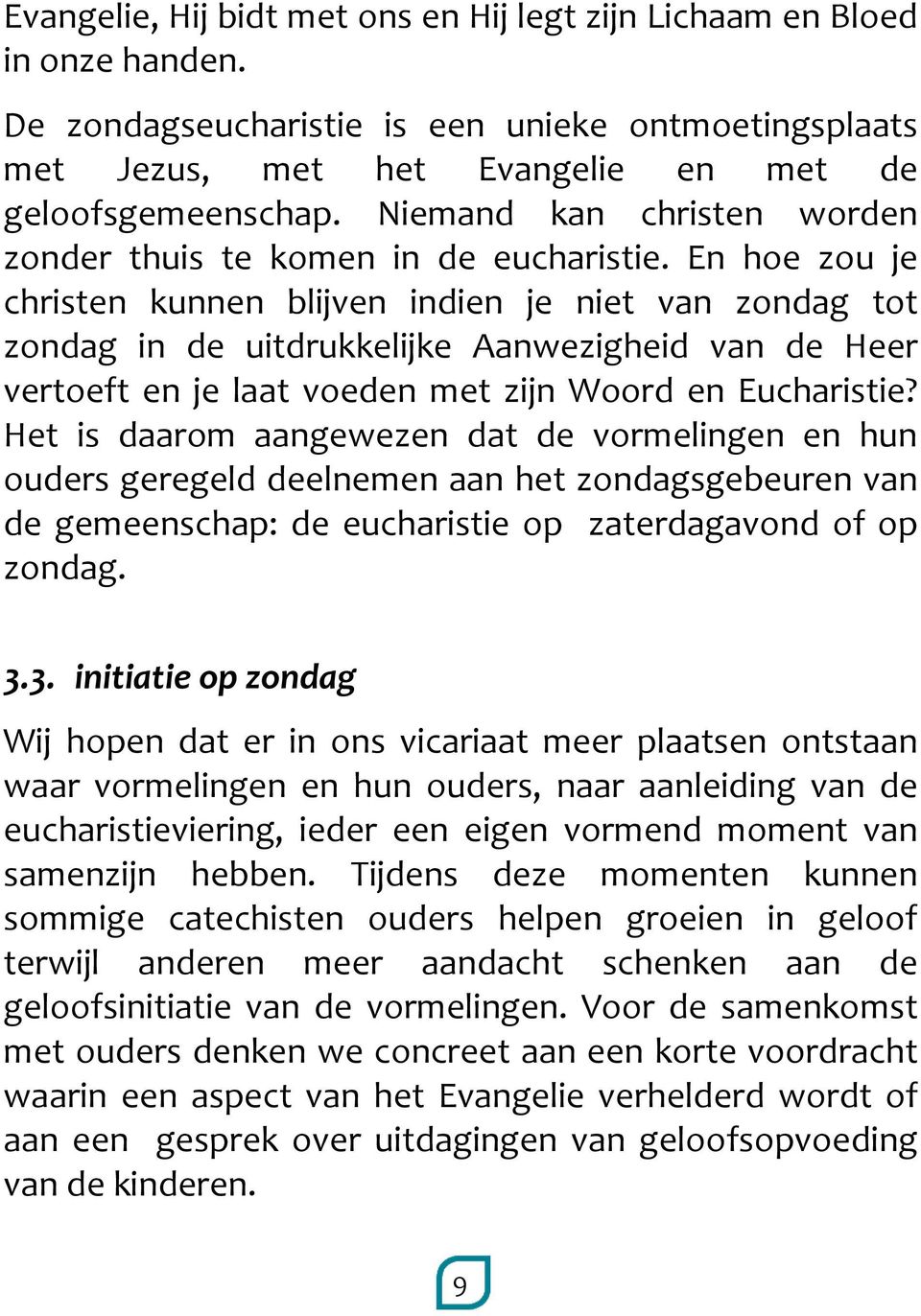 En hoe zou je christen kunnen blijven indien je niet van zondag tot zondag in de uitdrukkelijke Aanwezigheid van de Heer vertoeft en je laat voeden met zijn Woord en Eucharistie?