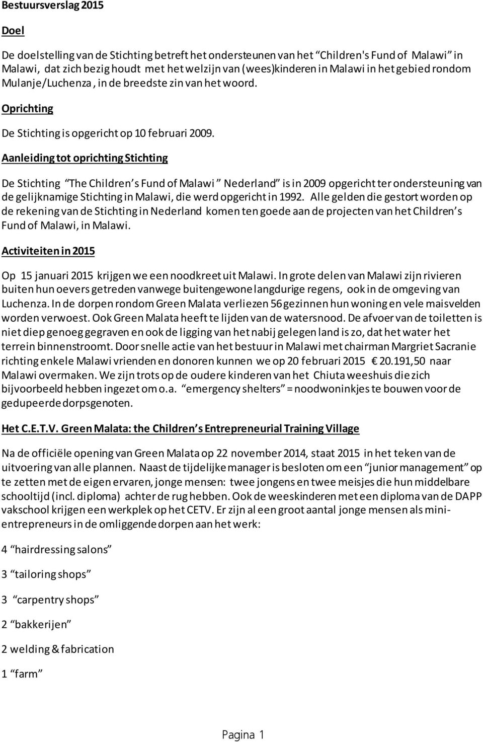 Aanleiding tot oprichting Stichting De Stichting The Children s Fund of Malawi Nederland is in 2009 opgericht ter ondersteuning van de gelijknamige Stichting in Malawi, die werd opgericht in 1992.