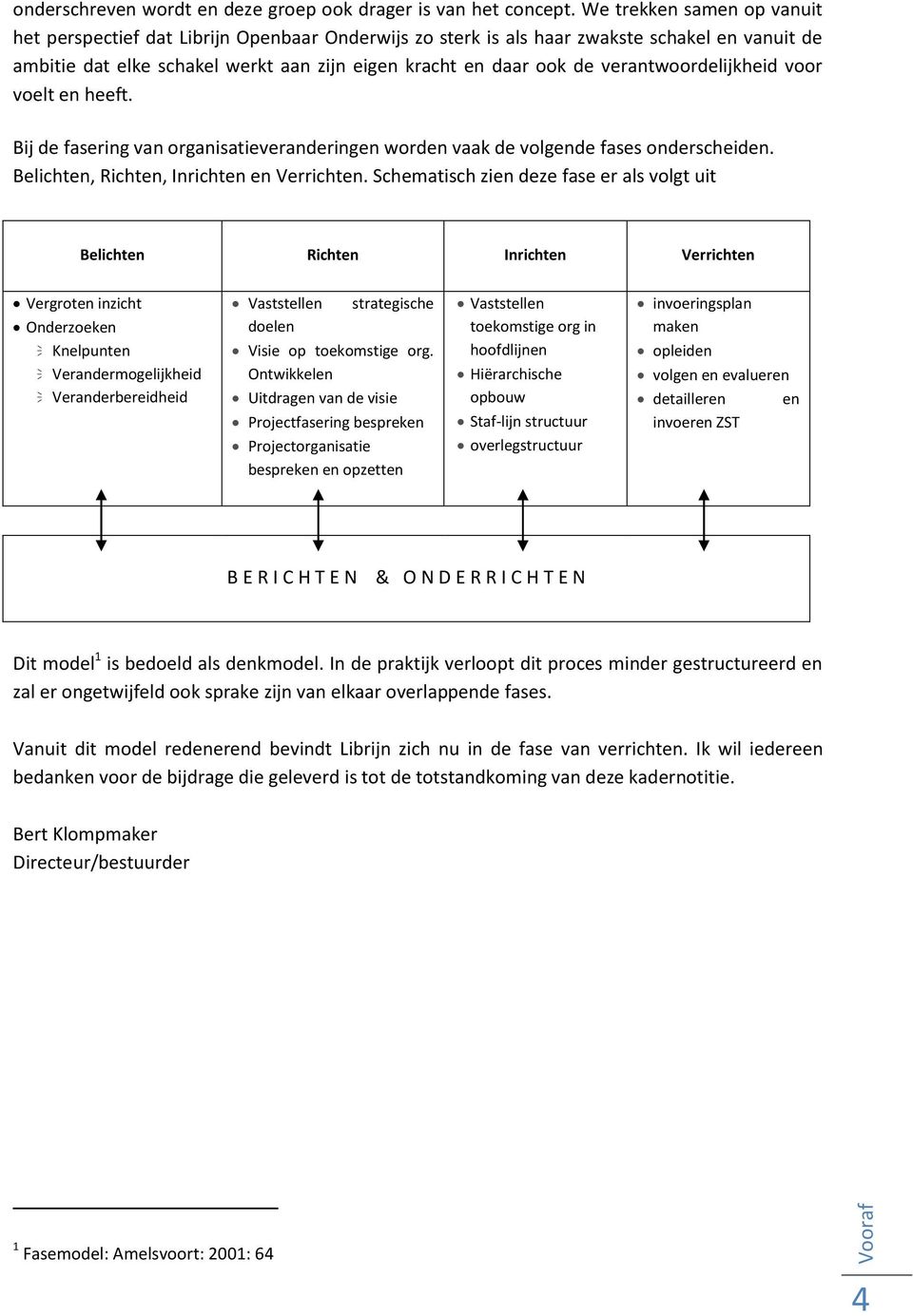 verantwoordelijkheid voor voelt en heeft. Bij de fasering van organisatieveranderingen worden vaak de volgende fases onderscheiden. Belichten, Richten, Inrichten en Verrichten.