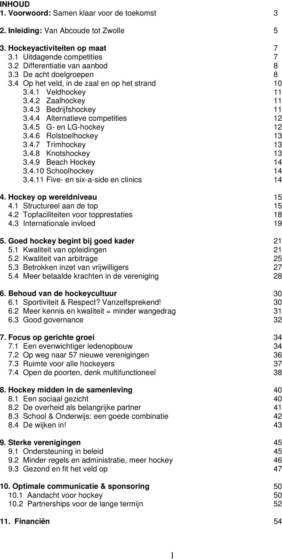 4.7 Trimhockey 13 3.4.8 Knotshockey 13 3.4.9 Beach Hockey 14 3.4.10 Schoolhockey 14 3.4.11 Five- en six-a-side en clinics 14 4. Hockey op wereldniveau 15 4.1 Structureel aan de top 15 4.