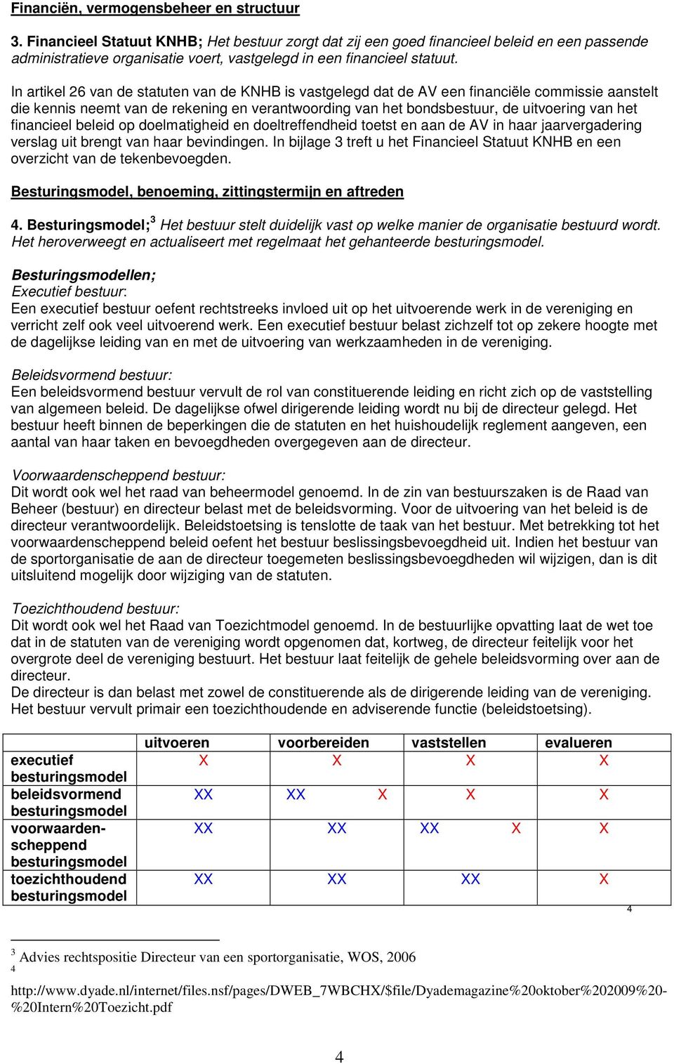 In artikel 26 van de statuten van de KNHB is vastgelegd dat de AV een financiële commissie aanstelt die kennis neemt van de rekening en verantwoording van het bondsbestuur, de uitvoering van het