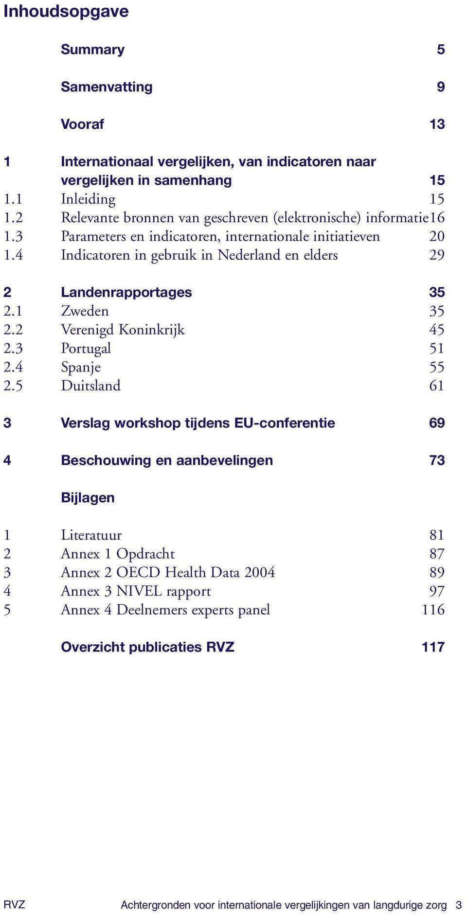 4 Indicatoren in gebruik in Nederland en elders 29 2 Landenrapportages 35 2.1 Zweden 35 2.2 Verenigd Koninkrijk 45 2.3 Portugal 51 2.4 Spanje 55 2.