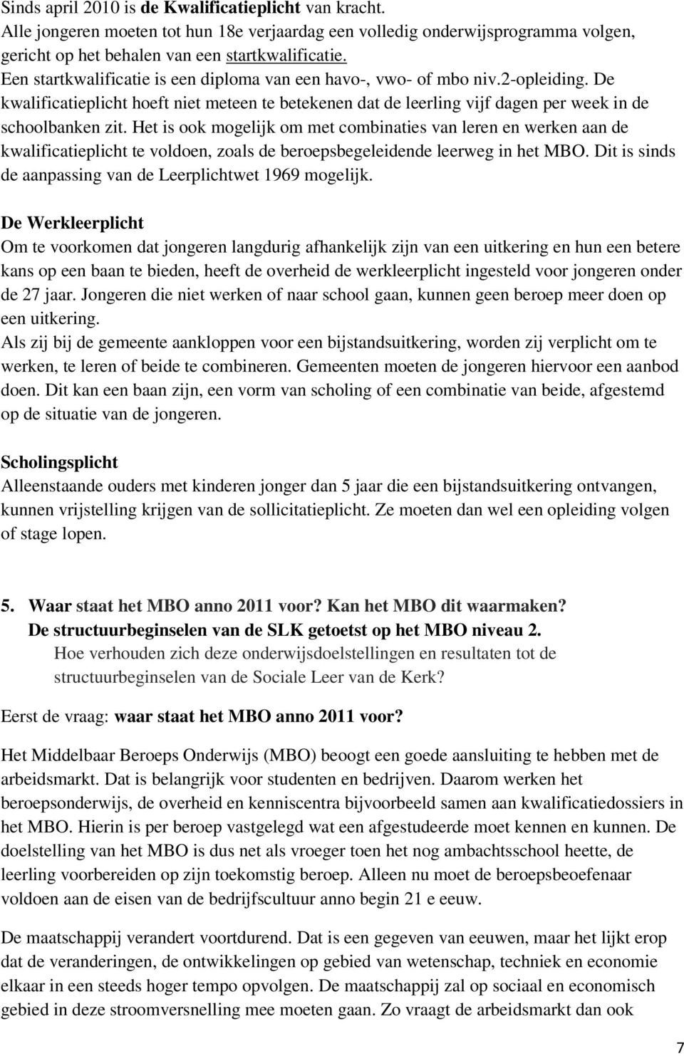 Het is ook mogelijk om met combinaties van leren en werken aan de kwalificatieplicht te voldoen, zoals de beroepsbegeleidende leerweg in het MBO.