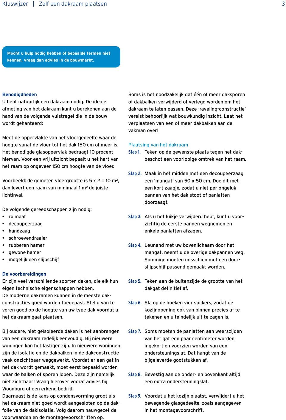 het dak 150 cm of meer is. Het benodigde glasoppervlak bedraagt 10 procent hiervan. Voor een vrij uitzicht bepaalt u het hart van het raam op ongeveer 150 cm hoogte van de vloer.