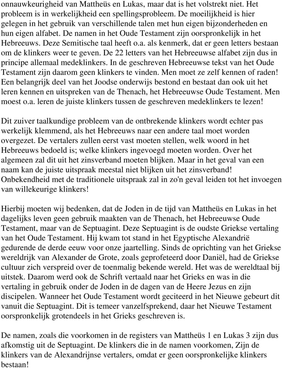 Deze Semitische taal heeft o.a. als kenmerk, dat er geen letters bestaan om de klinkers weer te geven. De 22 letters van het Hebreeuwse alfabet zijn dus in principe allemaal medeklinkers.