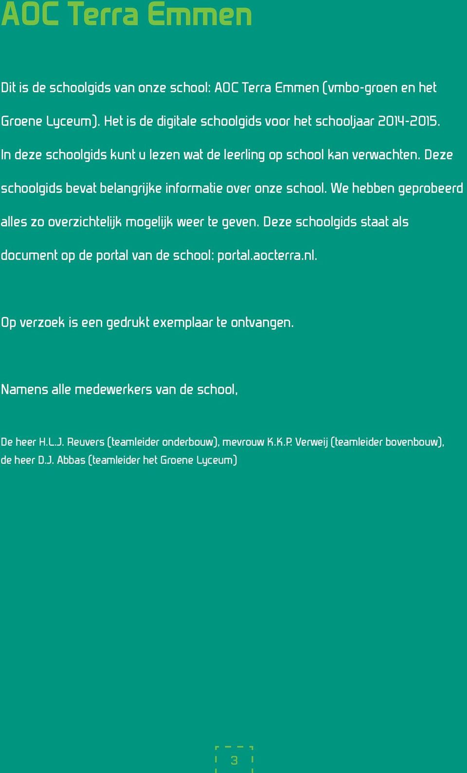 We hebben geprobeerd alles zo overzichtelijk mogelijk weer te geven. Deze schoolgids staat als document op de portal van de school: portal.aocterra.nl.