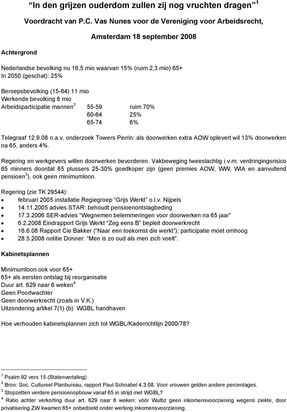 Werkende bevolking 8 mio Arbeidsparticipatie mannen 2 55-59 ruim 70% 60-64 25% 65-74 6% Telegraaf 12.9.08 n.a.v. onderzoek Towers Perrin: als doorwerken extra AOW oplevert wil 13% doorwerken na 65, anders 4%.