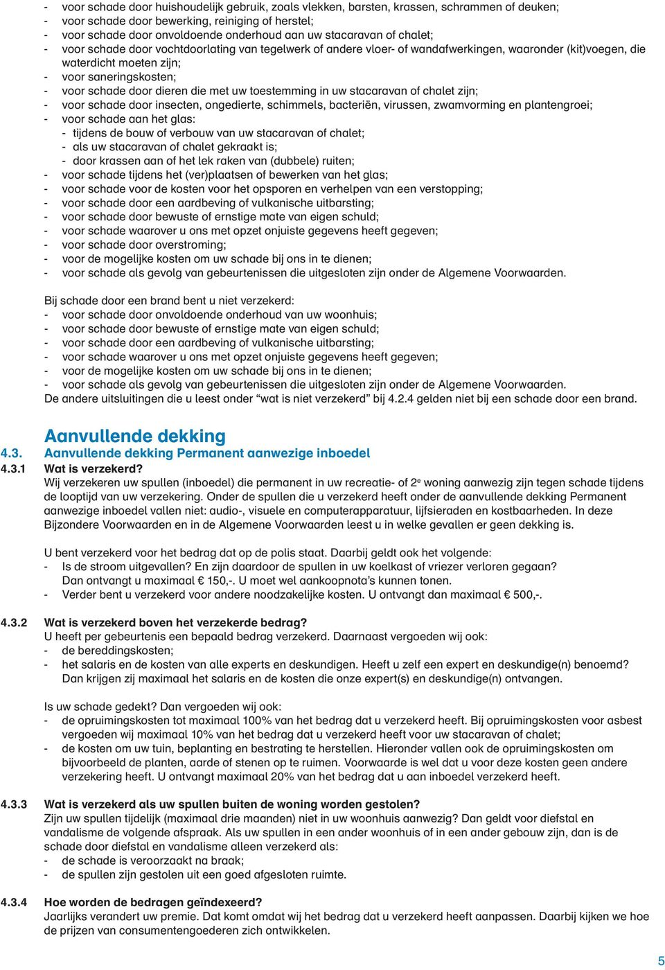 door dieren die met uw toestemming in uw stacaravan of chalet zijn; - voor schade door insecten, ongedierte, schimmels, bacteriën, virussen, zwamvorming en plantengroei; - voor schade aan het glas: -