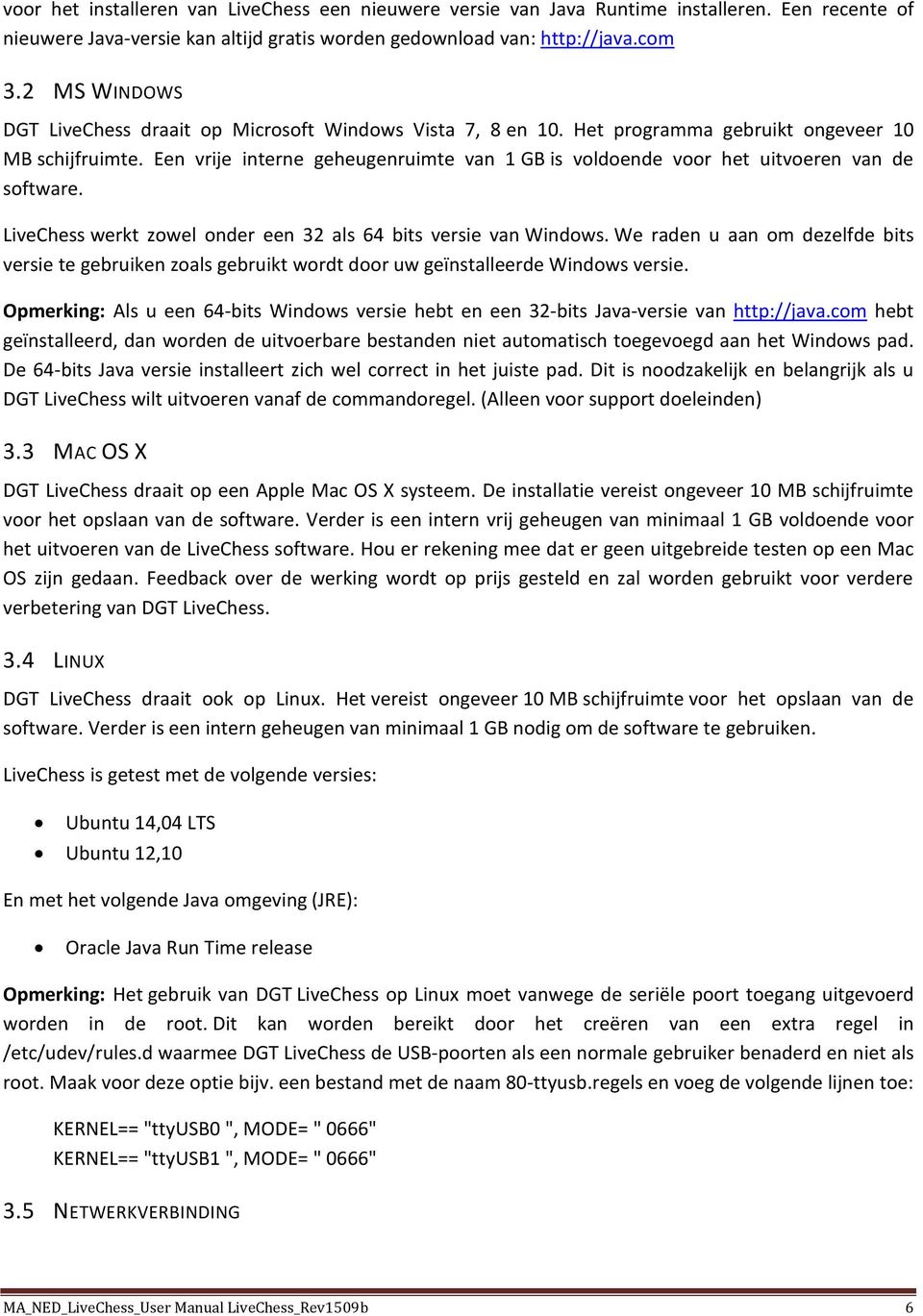 Een vrije interne geheugenruimte van 1 GB is voldoende voor het uitvoeren van de software. LiveChess werkt zowel onder een 32 als 64 bits versie van Windows.