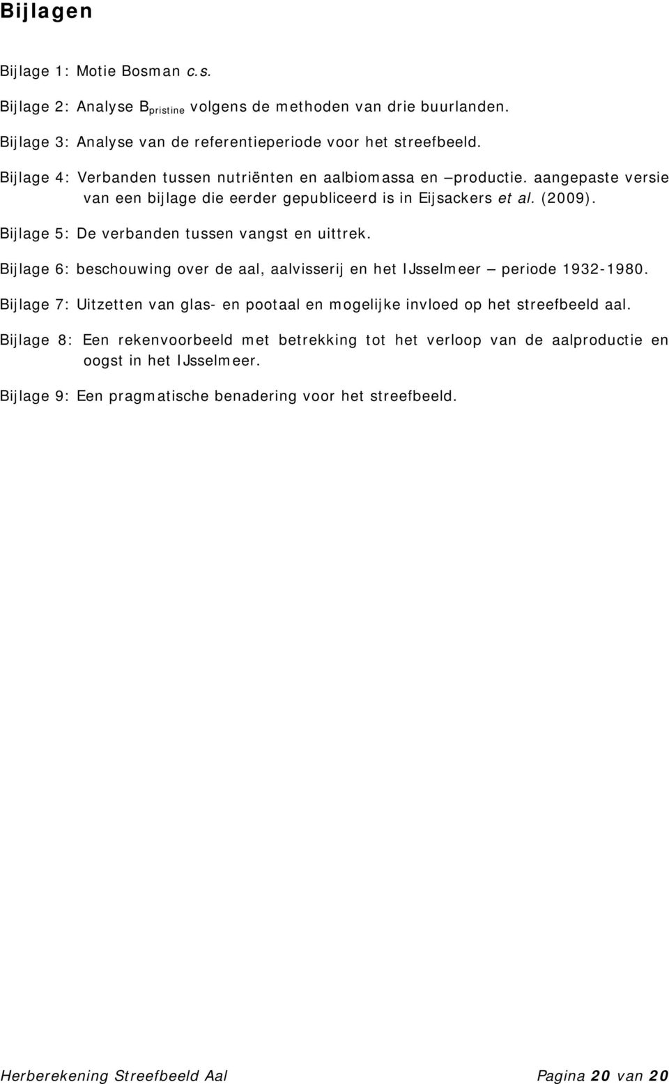 Bijlage 5: De verbanden tussen vangst en uittrek. Bijlage 6: beschouwing over de aal, aalvisserij en het IJsselmeer periode 1932-1980.