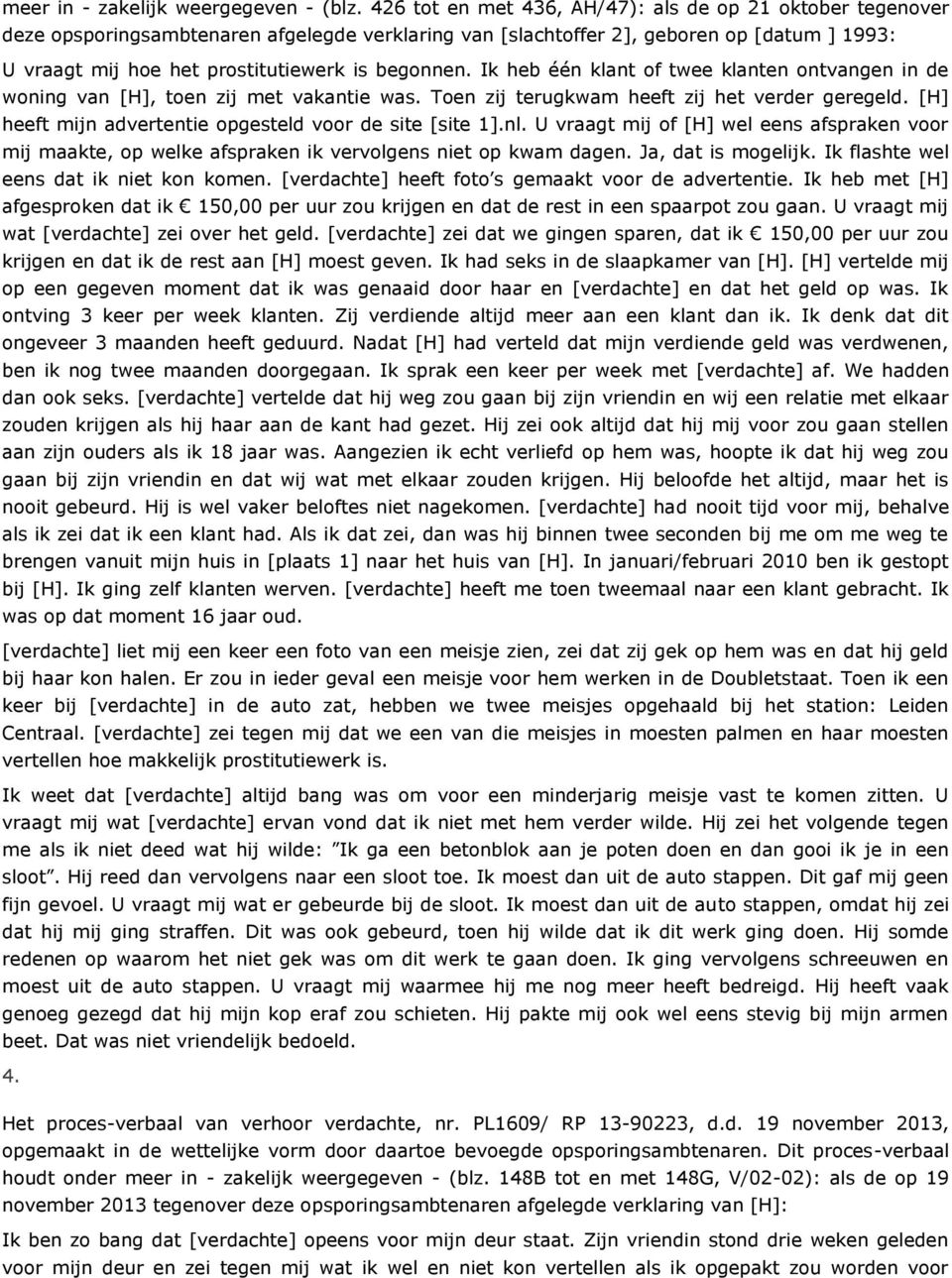 begonnen. Ik heb één klant of twee klanten ontvangen in de woning van [H], toen zij met vakantie was. Toen zij terugkwam heeft zij het verder geregeld.