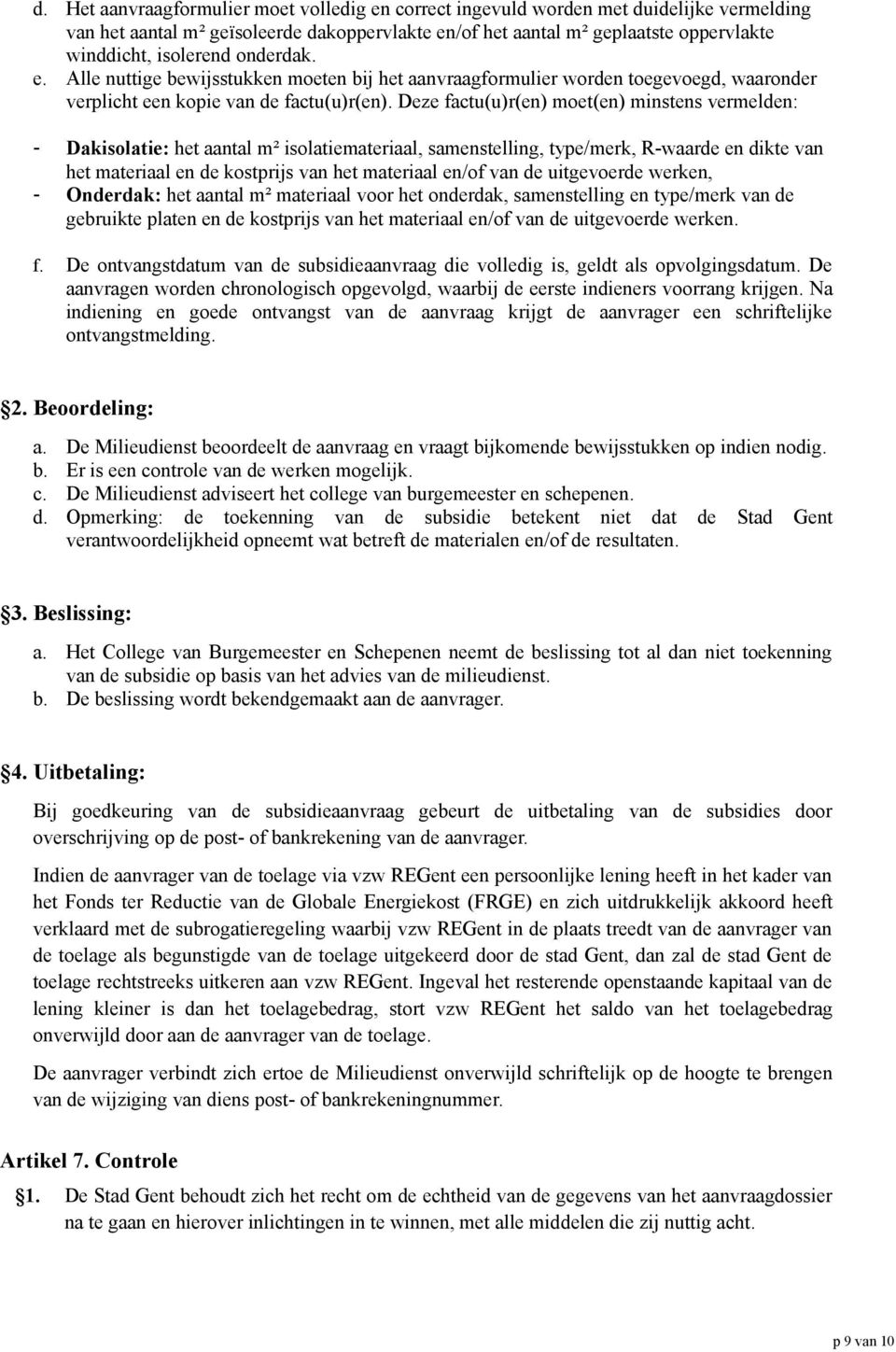 Deze factu(u)r(en) moet(en) minstens vermelden: - Dakisolatie: het aantal m² isolatiemateriaal, samenstelling, type/merk, R-waarde en dikte van het materiaal en de kostprijs van het materiaal en/of