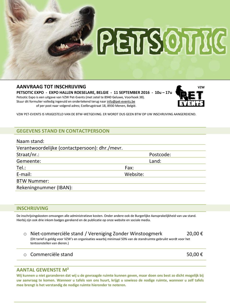 VZW VZW PET-EVENTS IS VRIJGESTELD VAN DE BTW-WETGEVING. ER WORDT DUS GEEN BTW OP UW INSCHRIJVING AANGEREKEND. GEGEVENS STAND EN CONTACTPERSOON Naam stand: Verantwoordelijke (contactpersoon): dhr.