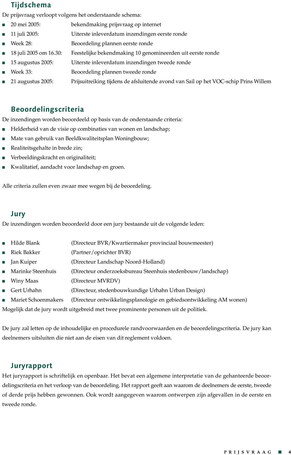 30: Feestelijke bekendmaking 10 genomineerden uit eerste ronde 15 augustus 2005: Uiterste inleverdatum inzendingen tweede ronde Week 33: Beoordeling plannen tweede ronde 21 augustus 2005: