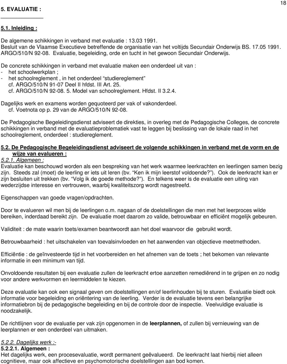 De concrete schikkingen in verband met evaluatie maken een onderdeel uit van : - het schoolwerkplan ; - het schoolreglement, in het onderdeel studiereglement cf. ARGO/510/N 91-07 Deel II hfdst.