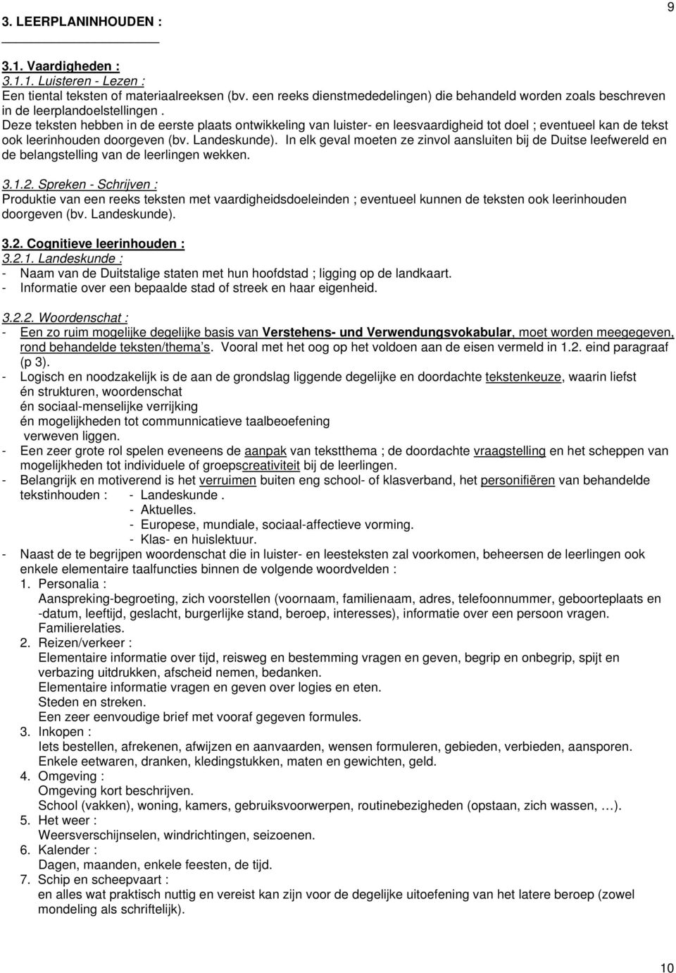 Deze teksten hebben in de eerste plaats ontwikkeling van luister- en leesvaardigheid tot doel ; eventueel kan de tekst ook leerinhouden doorgeven (bv. Landeskunde).