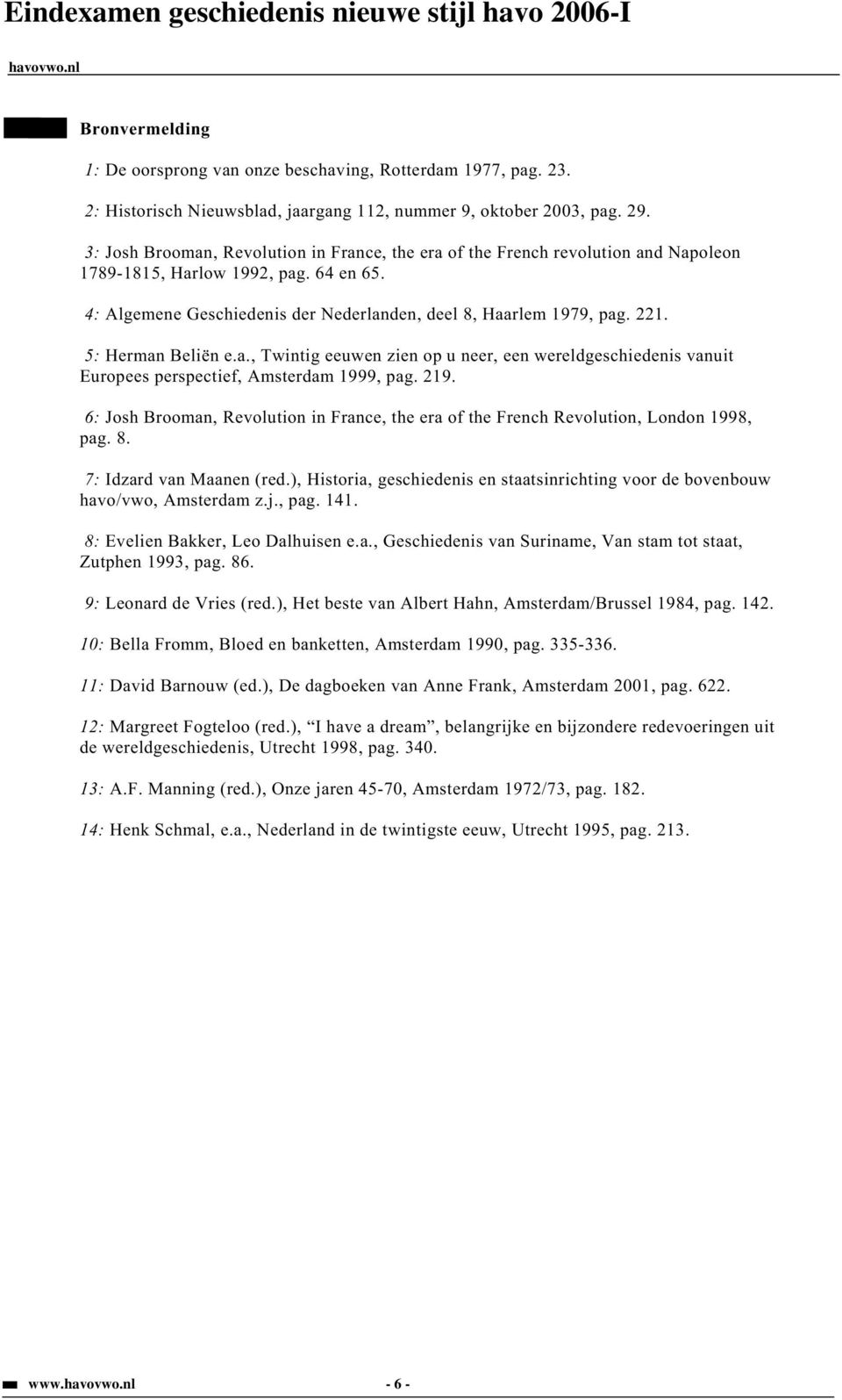 5: Herman Beliën e.a., Twintig eeuwen zien op u neer, een wereldgeschiedenis vanuit Europees perspectief, Amsterdam 1999, pag. 219.