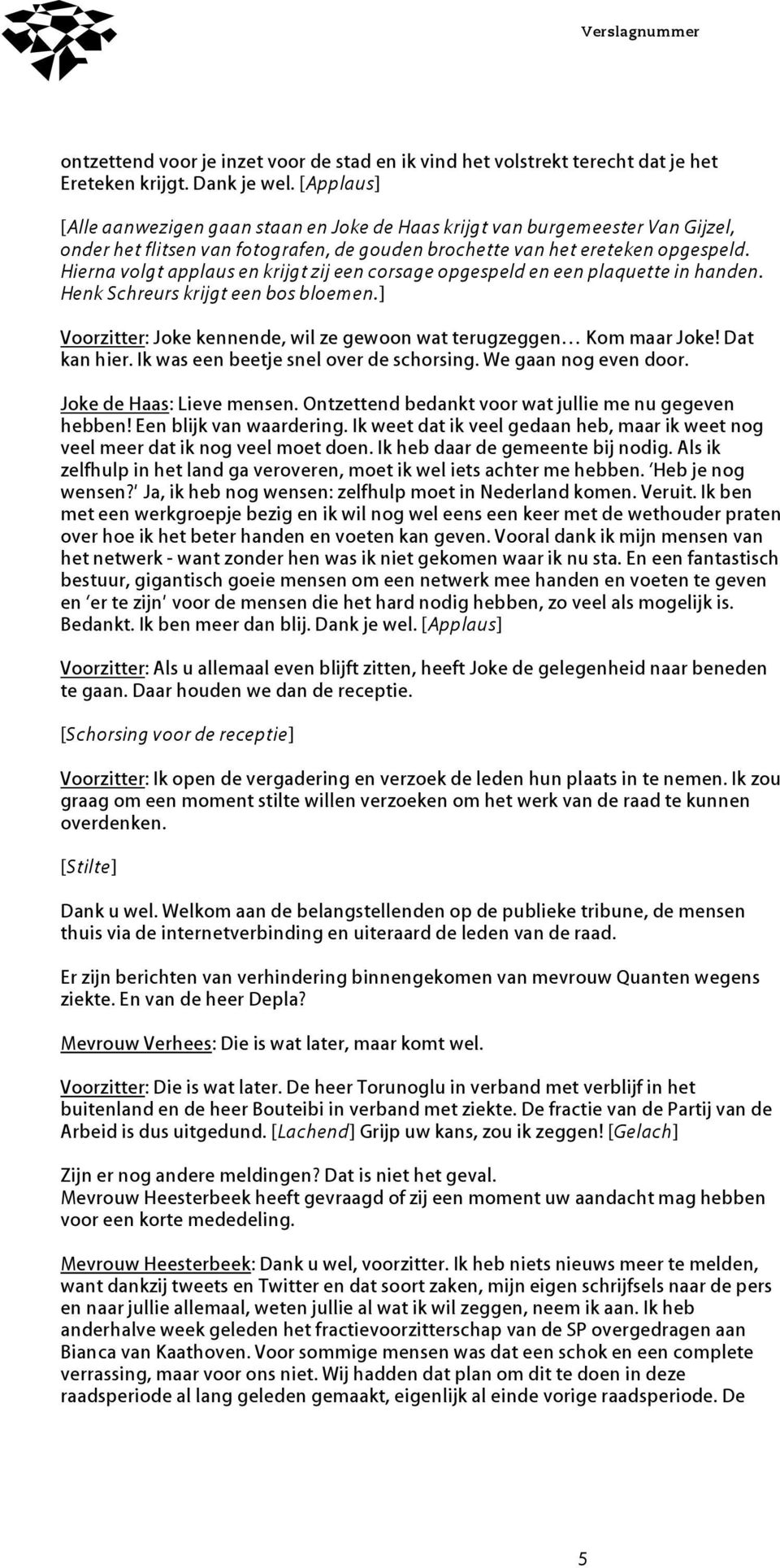 Hierna volgt applaus en krijgt zij een corsage opgespeld en een plaquette in handen. Henk Schreurs krijgt een bos bloemen.] Voorzitter: Joke kennende, wil ze gewoon wat terugzeggen Kom maar Joke!