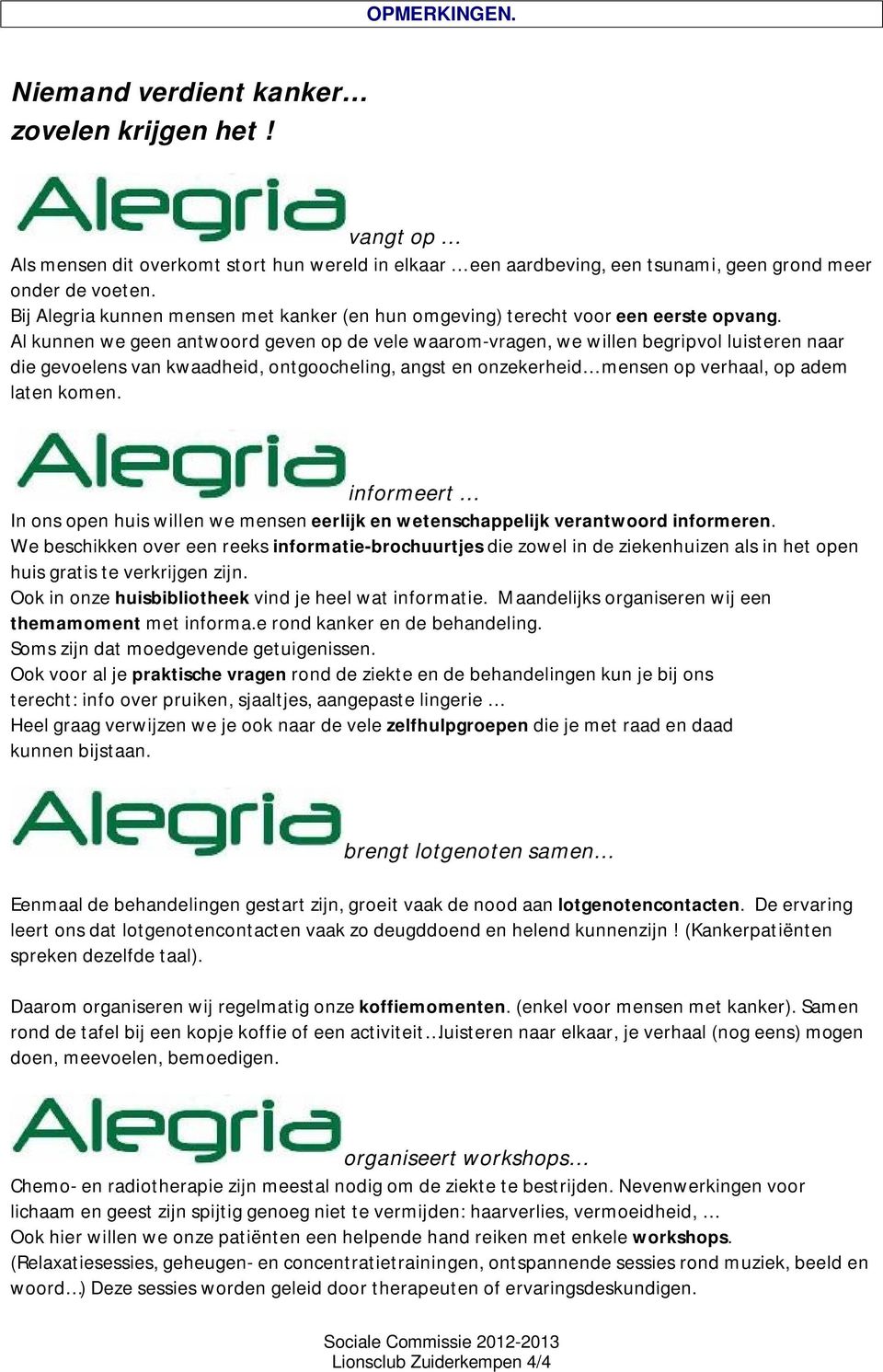 Al kunnen we geen antwoord geven op de vele waarom-vragen, we willen begripvol luisteren naar die gevoelens van kwaadheid, ontgoocheling, angst en onzekerheid mensen op verhaal, op adem laten komen.