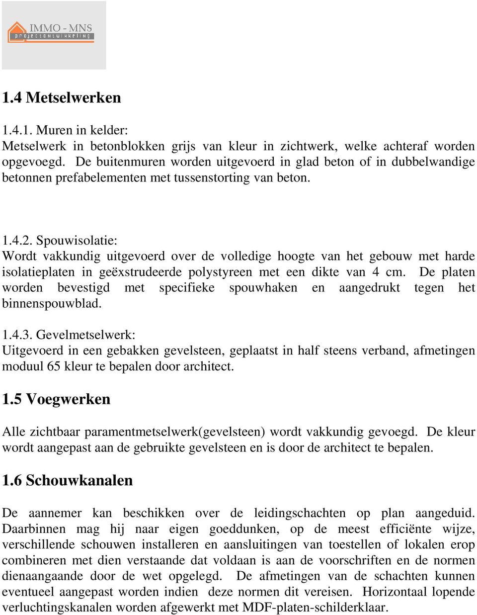 Spouwisolatie: Wordt vakkundig uitgevoerd over de volledige hoogte van het gebouw met harde isolatieplaten in geëxstrudeerde polystyreen met een dikte van 4 cm.