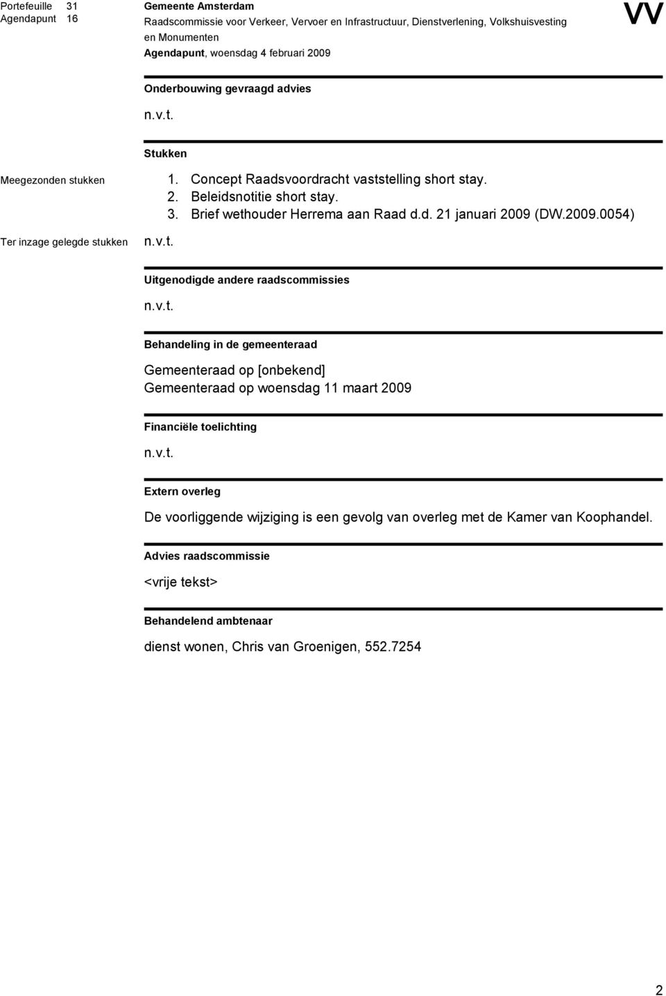 2009.0054) Uitgenodigde andere raadscommissies n.v.t. Behandeling in de gemeenteraad Gemeenteraad op [onbekend] Gemeenteraad op woensdag 11 maart 2009 Financiële toelichting n.v.t. Extern overleg De voorliggende wijziging is een gevolg van overleg met de Kamer van Koophandel.