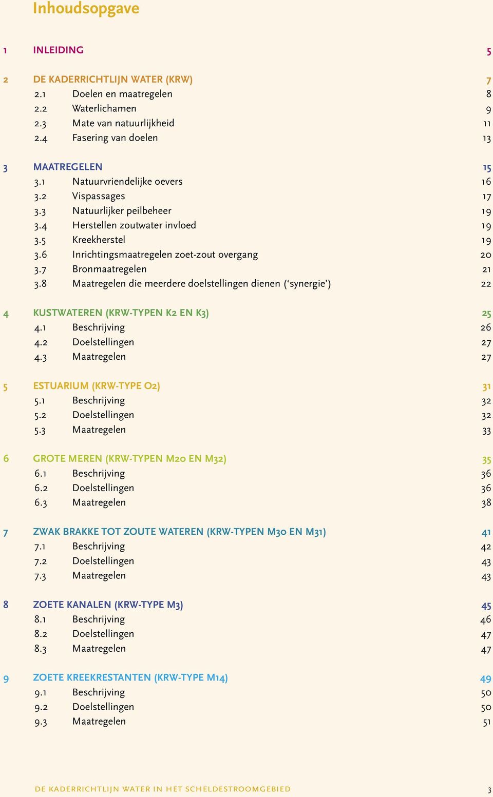 7 Bronmaatregelen 21 3.8 Maatregelen die meerdere doelstellingen dienen ( synergie ) 22 4 KUSTWATEREN (KRW-TYPEN K2 EN K3) 25 4.1 Beschrijving 26 4.2 Doelstellingen 27 4.