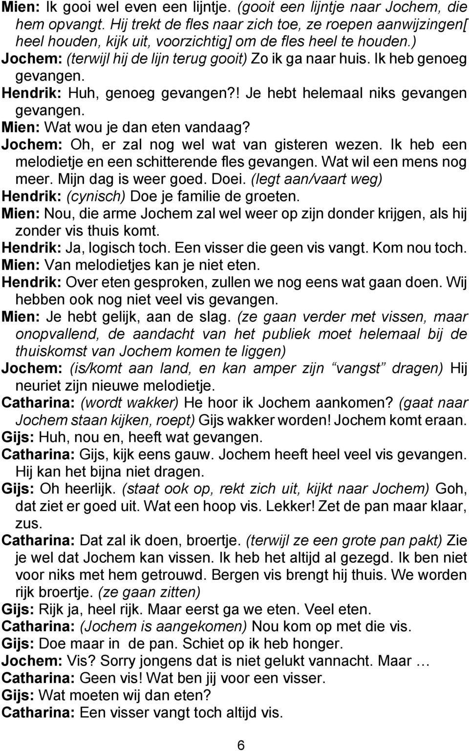 Ik heb genoeg gevangen. Hendrik: Huh, genoeg gevangen?! Je hebt helemaal niks gevangen gevangen. Mien: Wat wou je dan eten vandaag? Jochem: Oh, er zal nog wel wat van gisteren wezen.